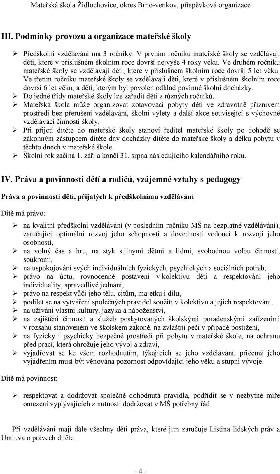 Ve třetím ročníku mateřské školy se vzdělávají děti, které v příslušném školním roce dovrší 6 let věku, a děti, kterým byl povolen odklad povinné školní docházky.