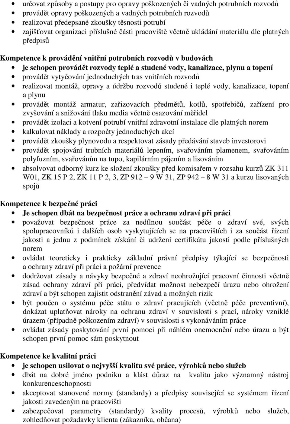 kanalizace, plynu a topení provádět vytyčování jednoduchých tras vnitřních rozvodů realizovat montáž, opravy a údržbu rozvodů studené i teplé vody, kanalizace, topení a plynu provádět montáž armatur,