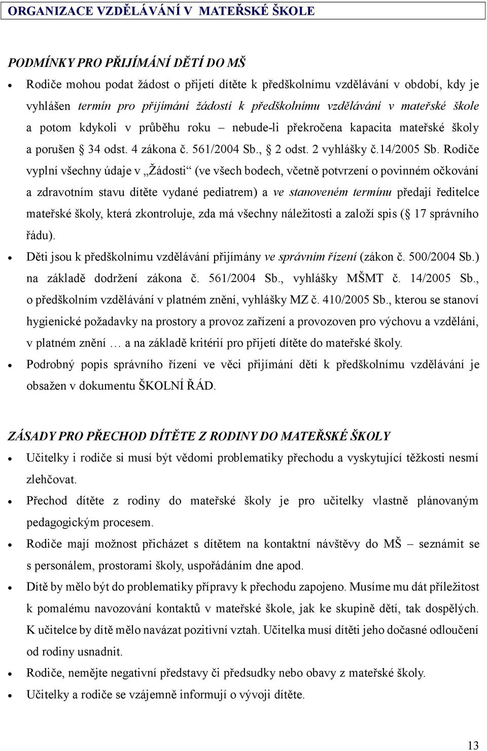 Rodiče vyplní všechny údaje v Žádosti (ve všech bodech, včetně potvrzení o povinném očkování a zdravotním stavu dítěte vydané pediatrem) a ve stanoveném termínu předají ředitelce mateřské školy,