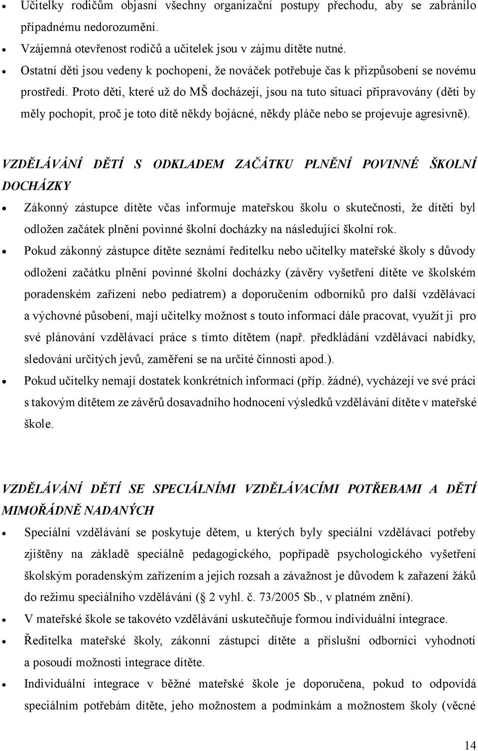 Proto děti, které už do MŠ docházejí, jsou na tuto situaci připravovány (děti by měly pochopit, proč je toto dítě někdy bojácné, někdy pláče nebo se projevuje agresivně).