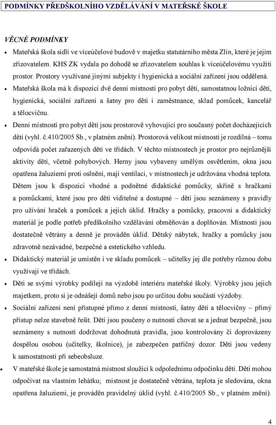 Mateřská škola má k dispozici dvě denní místnosti pro pobyt dětí, samostatnou ložnici dětí, hygienická, sociální zařízení a šatny pro děti i zaměstnance, sklad pomůcek, kancelář a tělocvičnu.