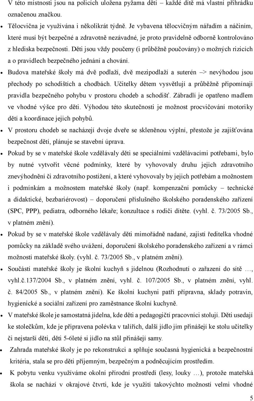 Děti jsou vždy poučeny (i průběžně poučovány) o možných rizicích a o pravidlech bezpečného jednání a chování.