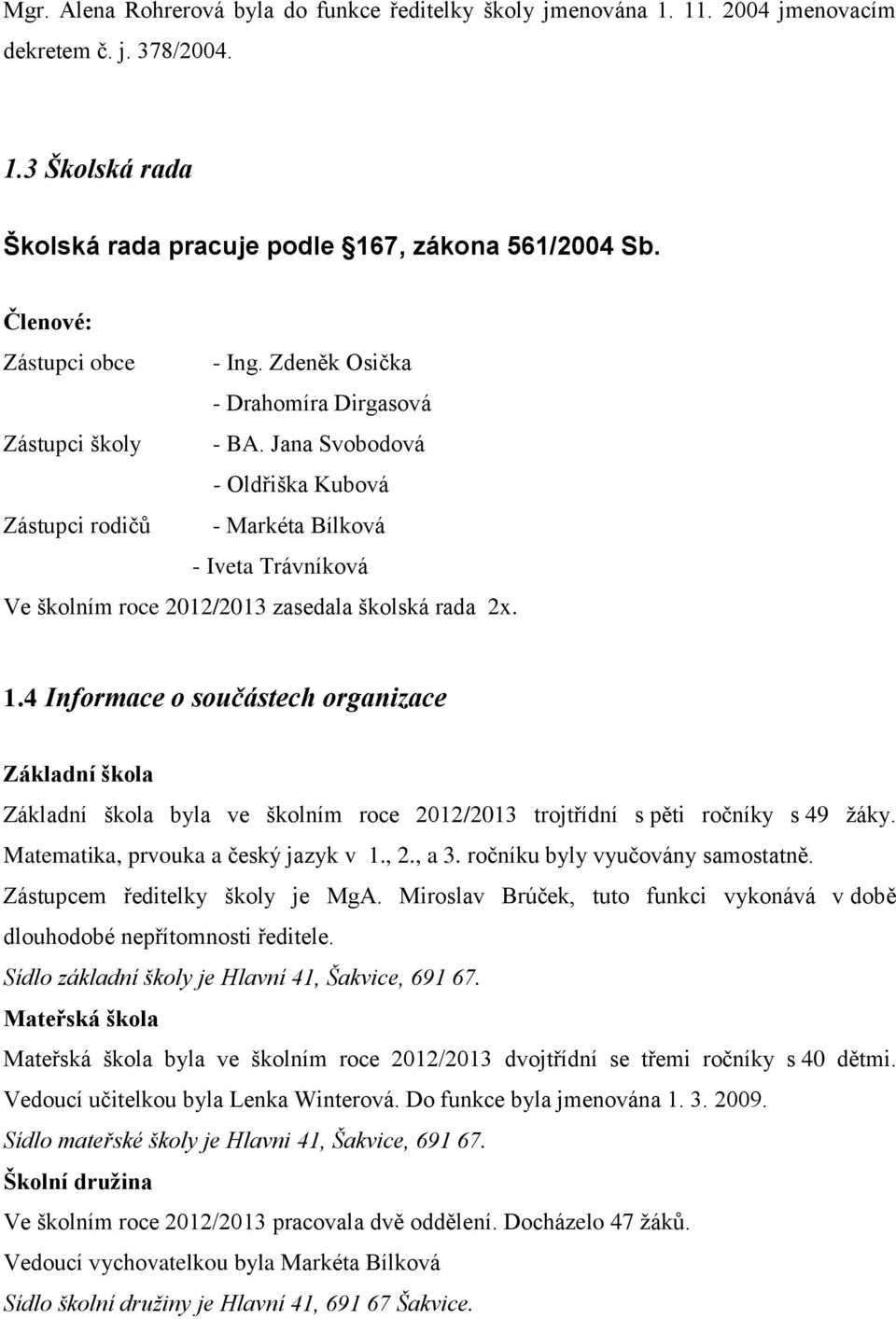 Jana Svobodová - Oldřiška Kubová Zástupci rodičů - Markéta Bílková - Iveta Trávníková Ve školním roce 2012/2013 zasedala školská rada 2x. 1.