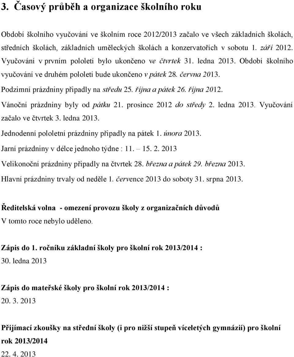 Podzimní prázdniny připadly na středu 25. října a pátek 26. října 2012. Vánoční prázdniny byly od pátku 21. prosince 2012 do středy 2. ledna 2013. Vyučování začalo ve čtvrtek 3. ledna 2013. Jednodenní pololetní prázdniny připadly na pátek 1.