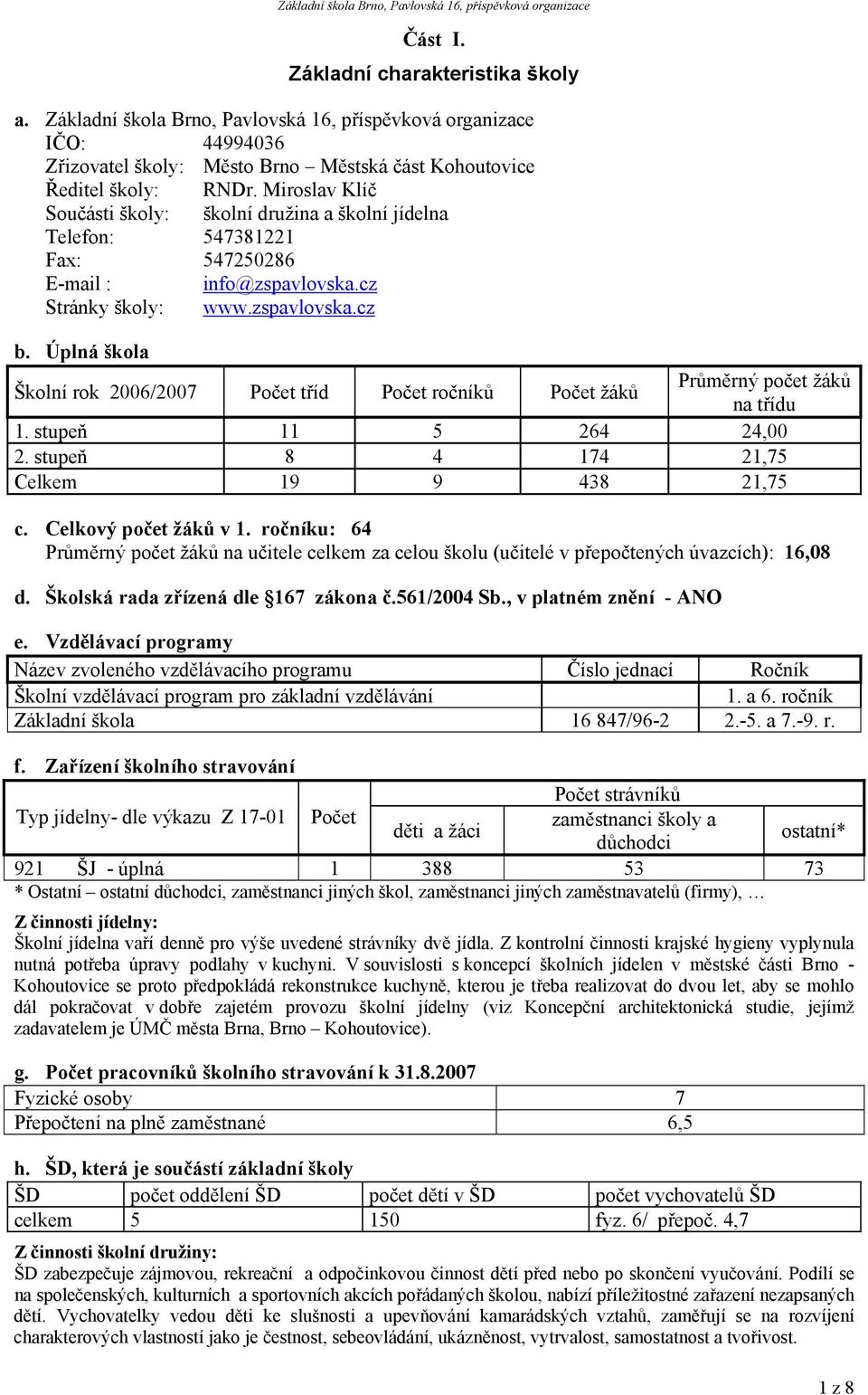 Úplná škola Školní rok 2006/2007 Počet tříd Počet ročníků Počet žáků Průměrný počet žáků na třídu 1. stupeň 11 5 264 24,00 2. stupeň 8 4 174 21,75 Celkem 19 9 438 21,75 c. Celkový počet žáků v 1.