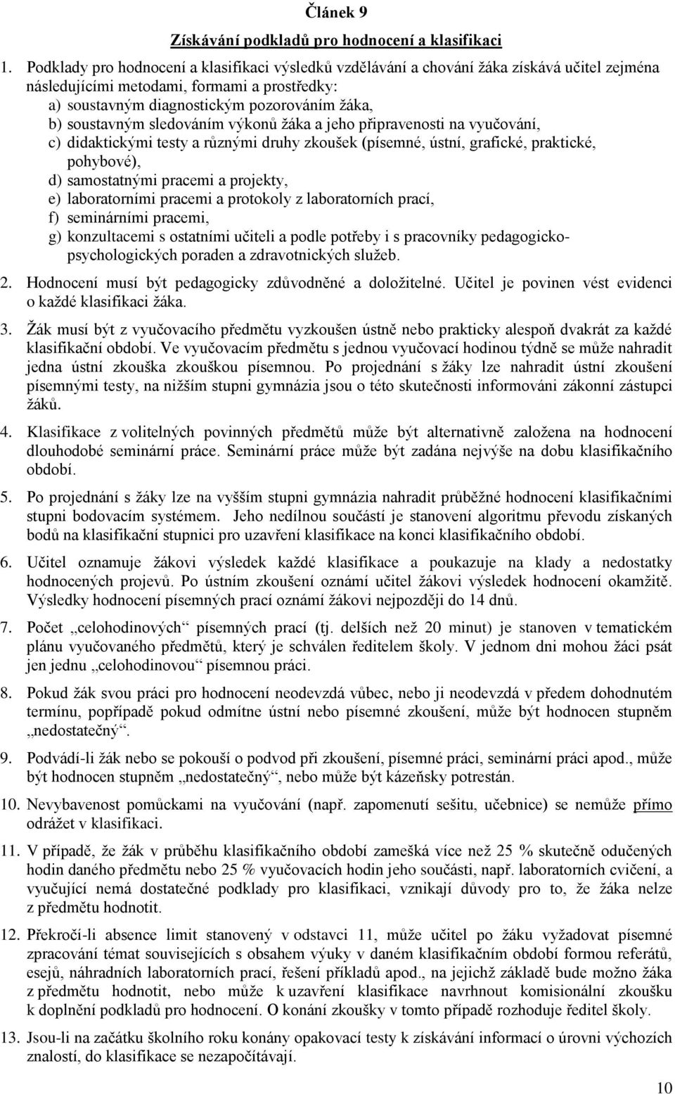 soustavným sledováním výkonů žáka a jeho připravenosti na vyučování, c) didaktickými testy a různými druhy zkoušek (písemné, ústní, grafické, praktické, pohybové), d) samostatnými pracemi a projekty,