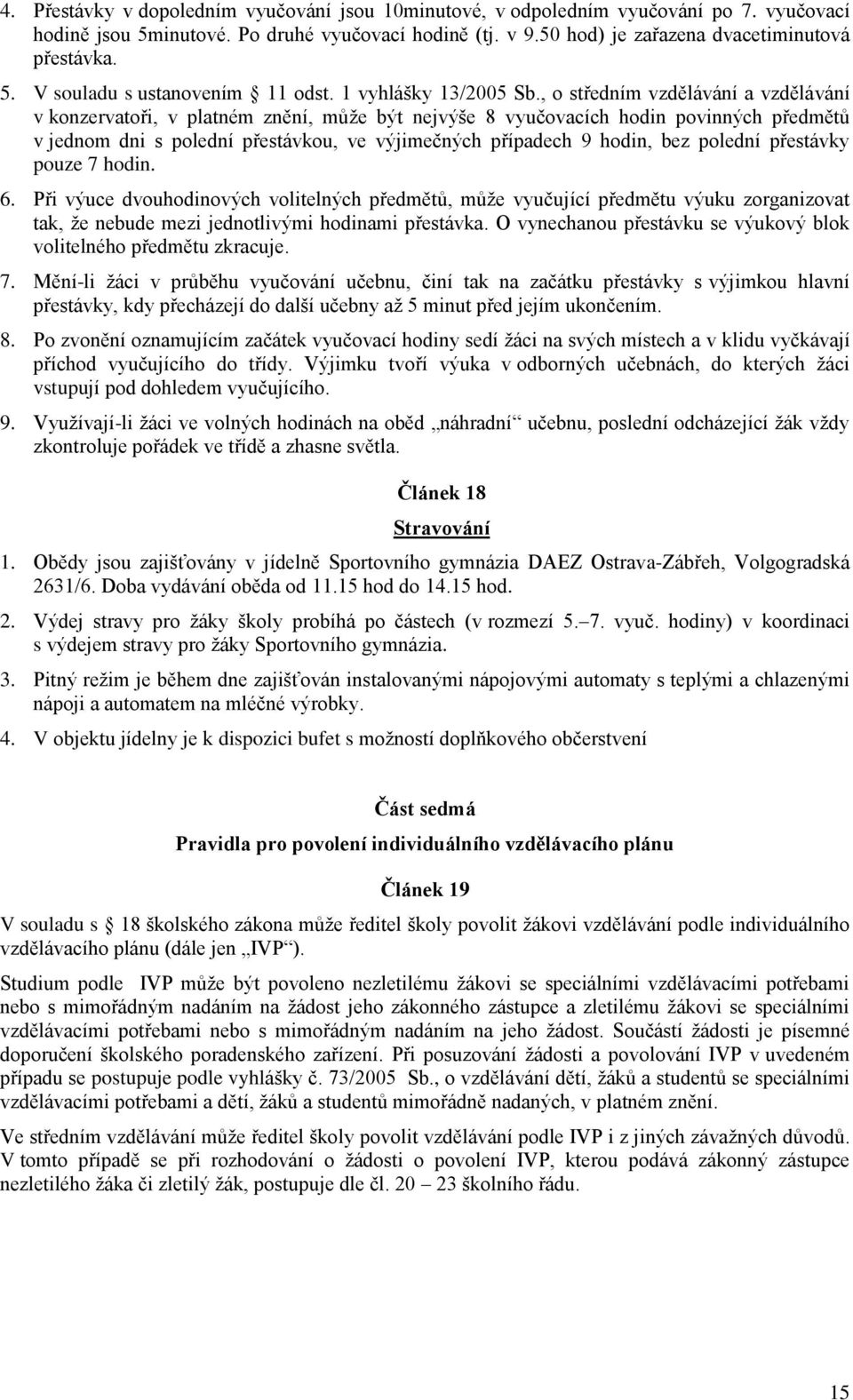 , o středním vzdělávání a vzdělávání v konzervatoři, v platném znění, může být nejvýše 8 vyučovacích hodin povinných předmětů v jednom dni s polední přestávkou, ve výjimečných případech 9 hodin, bez