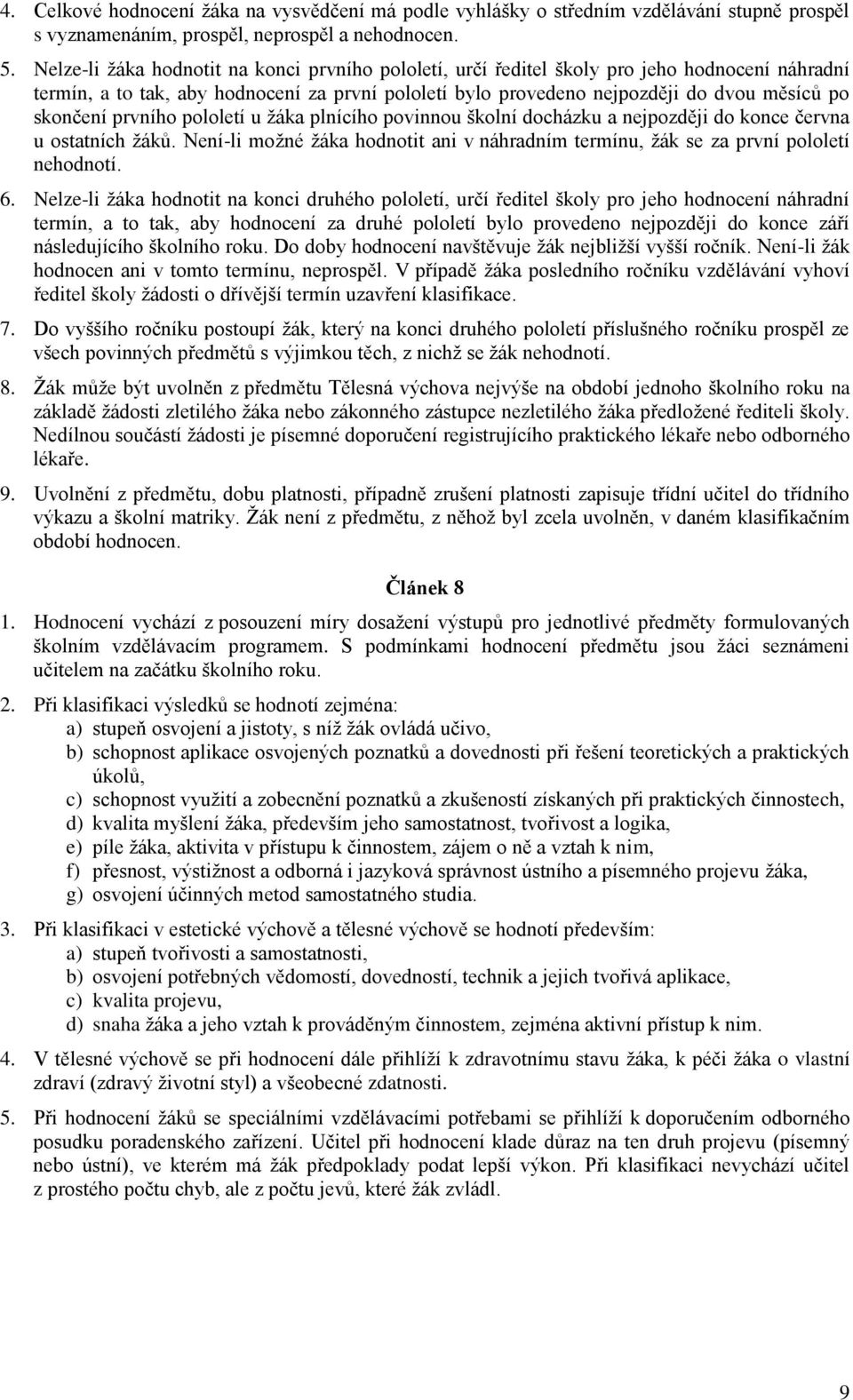 prvního pololetí u žáka plnícího povinnou školní docházku a nejpozději do konce června u ostatních žáků. Není-li možné žáka hodnotit ani v náhradním termínu, žák se za první pololetí nehodnotí. 6.