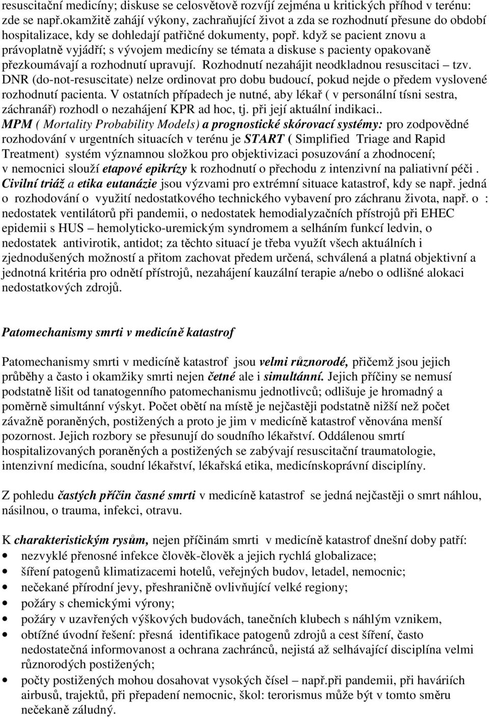 když se pacient znovu a právoplatně vyjádří; s vývojem medicíny se témata a diskuse s pacienty opakovaně přezkoumávají a rozhodnutí upravují. Rozhodnutí nezahájit neodkladnou resuscitaci tzv.