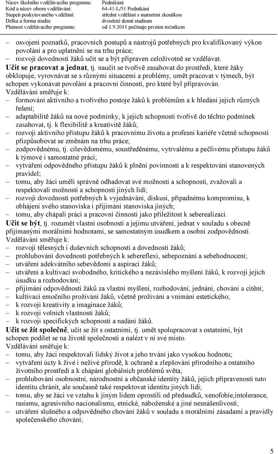 naučit se tvořivě zasahovat do prostředí, které žáky obklopuje, vyrovnávat se s různými situacemi a problémy, umět pracovat v týmech, být schopen vykonávat povolání a pracovní činnosti, pro které byl