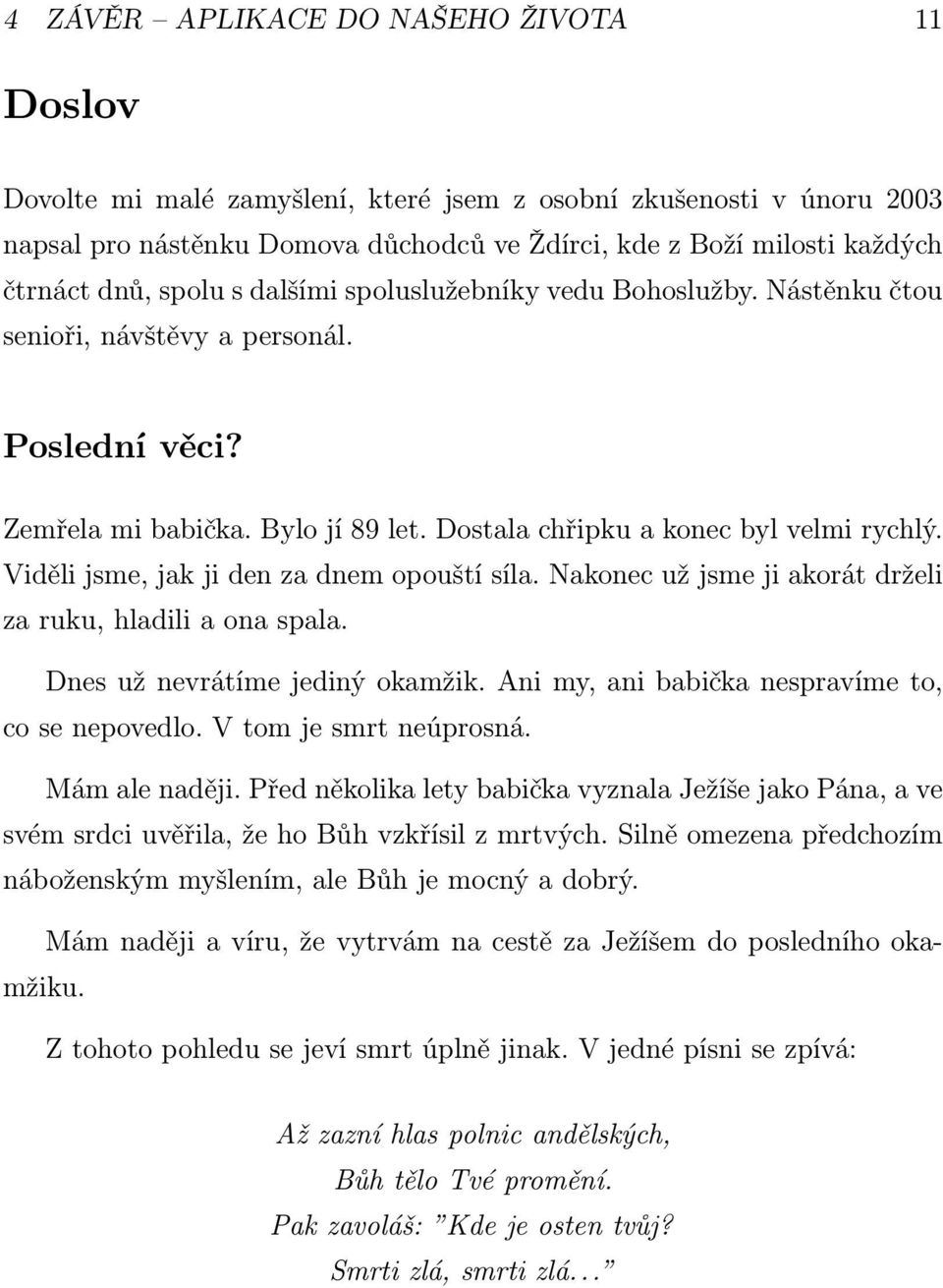 Viděli jsme, jak ji den za dnem opouští síla. Nakonec už jsme ji akorát drželi za ruku, hladili a ona spala. Dnes už nevrátíme jediný okamžik. Ani my, ani babička nespravíme to, co se nepovedlo.