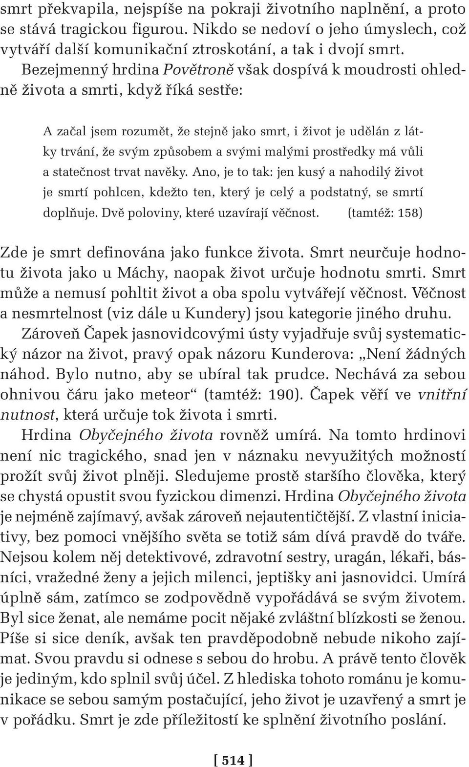 malými prostředky má vůli a statečnost trvat navěky. Ano, je to tak: jen kusý a nahodilý život je smrtí pohlcen, kdežto ten, který je celý a podstatný, se smrtí doplňuje.