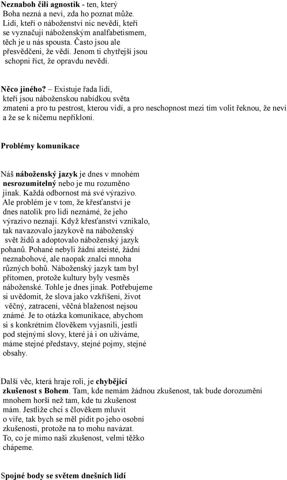 Existuje řada lidí, kteří jsou náboženskou nabídkou světa zmateni a pro tu pestrost, kterou vidí, a pro neschopnost mezi tím volit řeknou, že neví a že se k ničemu nepřikloní.