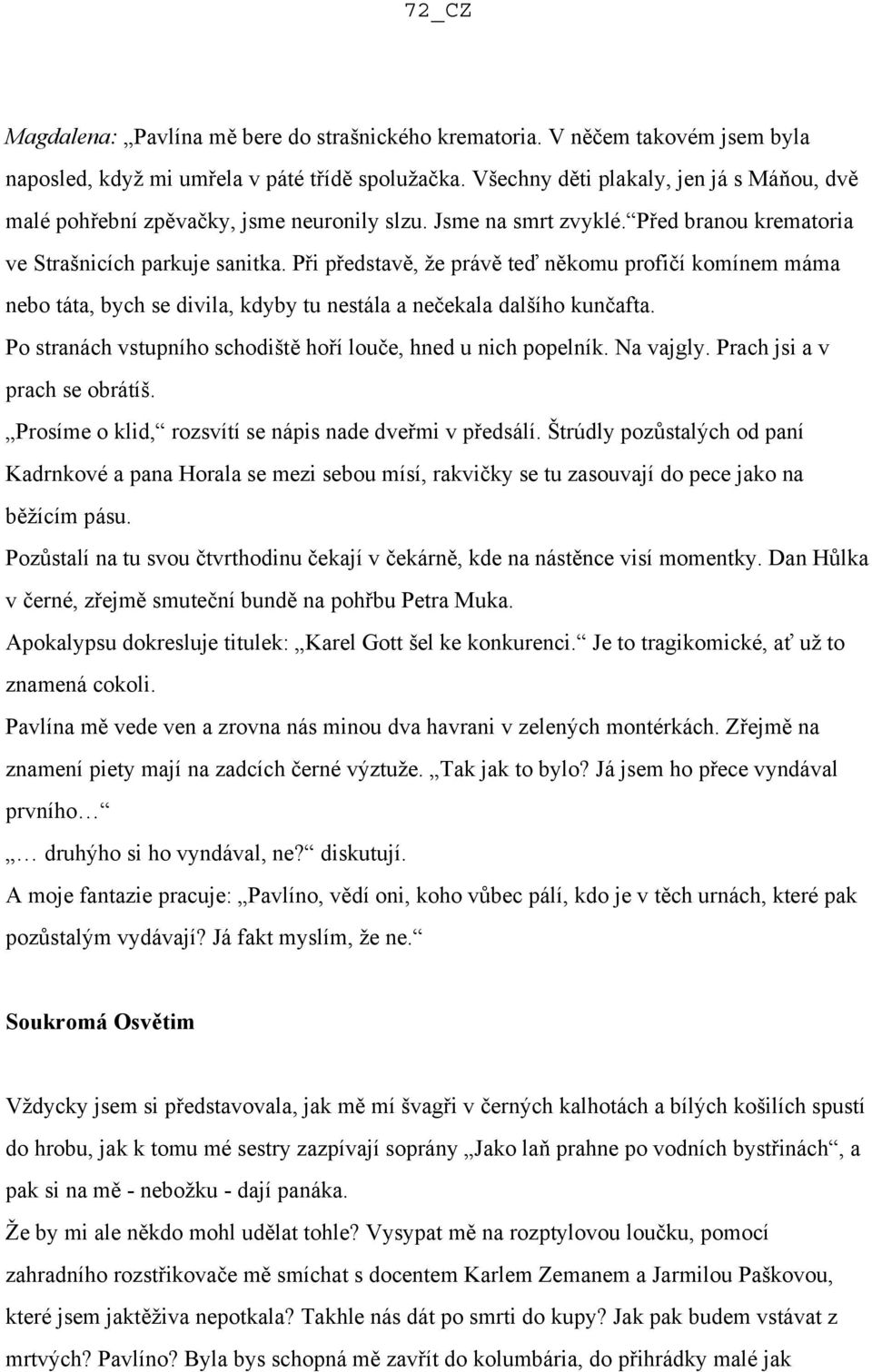 Při představě, že právě teď někomu profičí komínem máma nebo táta, bych se divila, kdyby tu nestála a nečekala dalšího kunčafta. Po stranách vstupního schodiště hoří louče, hned u nich popelník.