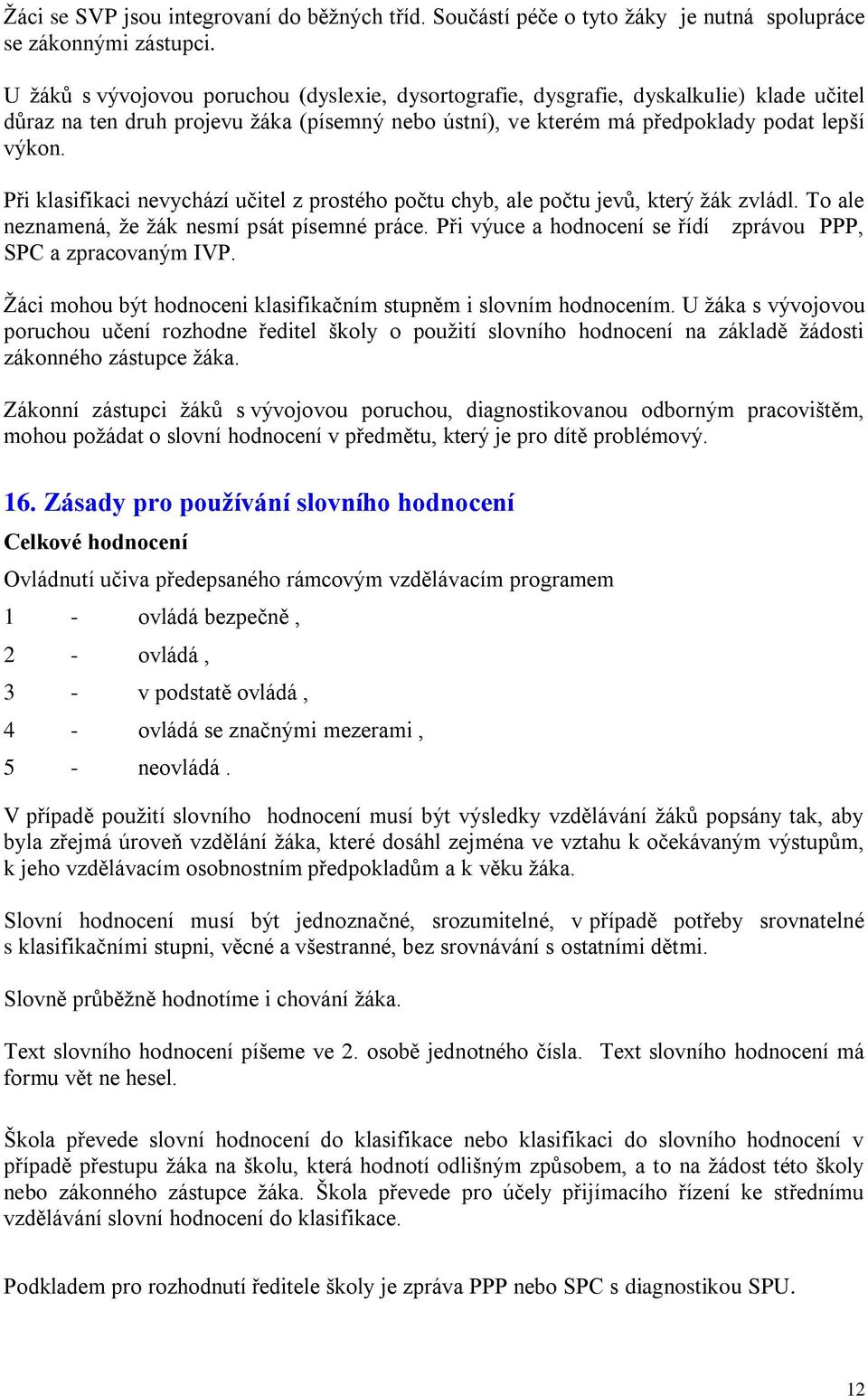 Při klasifikaci nevychází učitel z prostého počtu chyb, ale počtu jevů, který ţák zvládl. To ale neznamená, ţe ţák nesmí psát písemné práce.