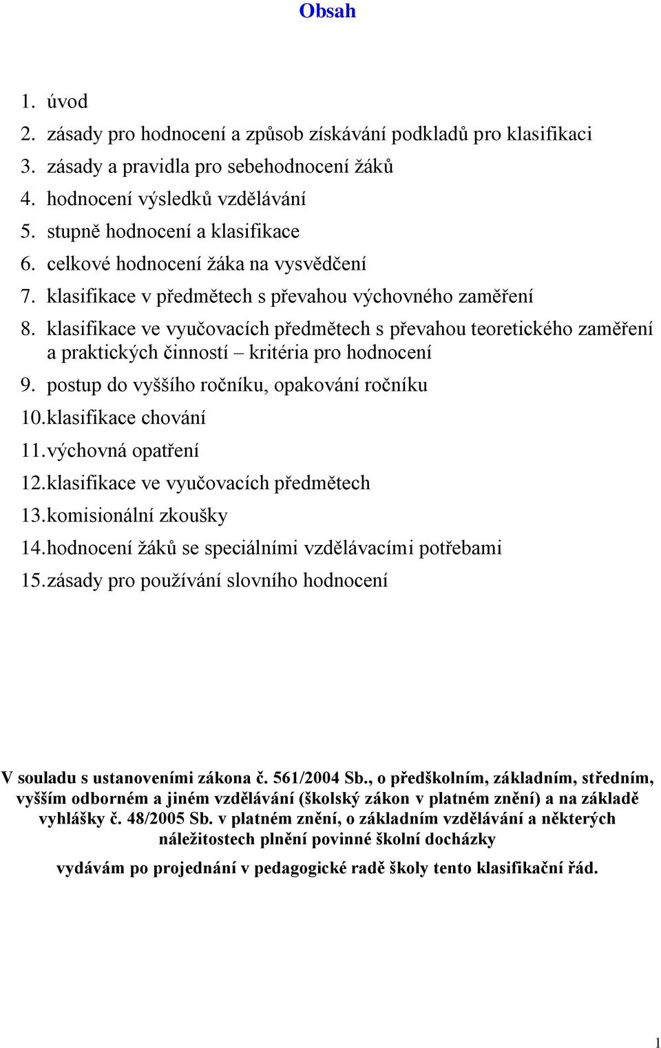 klasifikace ve vyučovacích předmětech s převahou teoretického zaměření a praktických činností kritéria pro hodnocení 9. postup do vyššího ročníku, opakování ročníku 10. klasifikace chování 11.