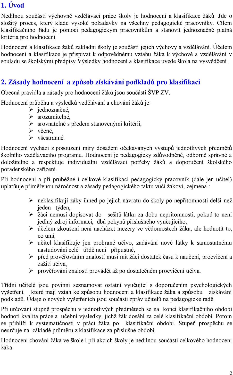 Účelem hodnocení a klasifikace je přispívat k odpovědnému vztahu ţáka k výchově a vzdělávání v souladu se školskými předpisy.výsledky hodnocení a klasifikace uvede škola na vysvědčení. 2.