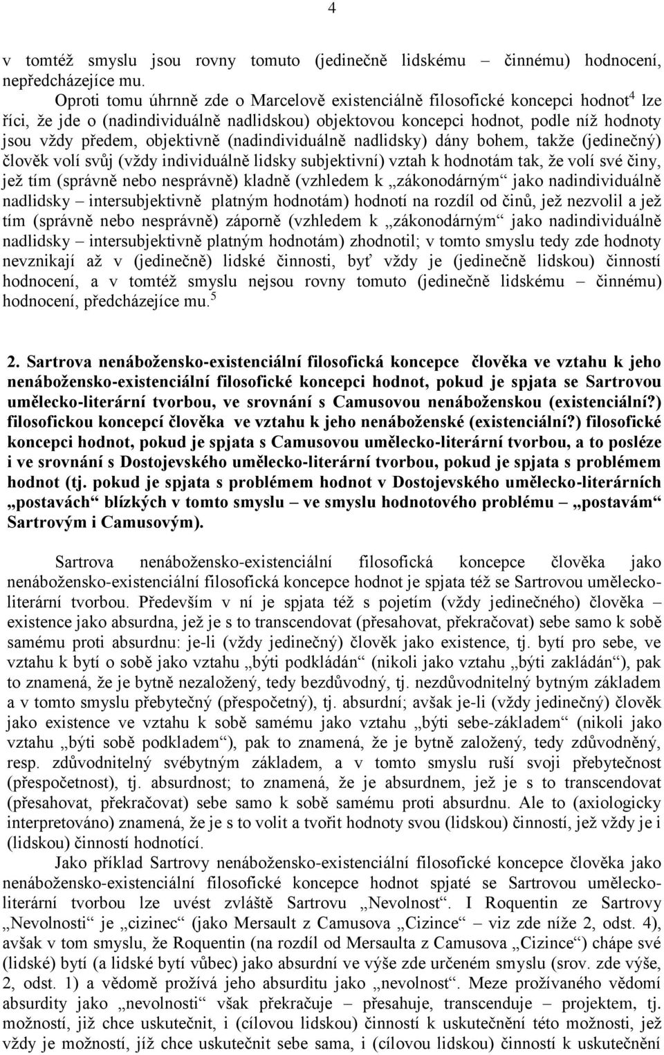 objektivně (nadindividuálně nadlidsky) dány bohem, takže (jedinečný) člověk volí svůj (vždy individuálně lidsky subjektivní) vztah k hodnotám tak, že volí své činy, jež tím (správně nebo nesprávně)