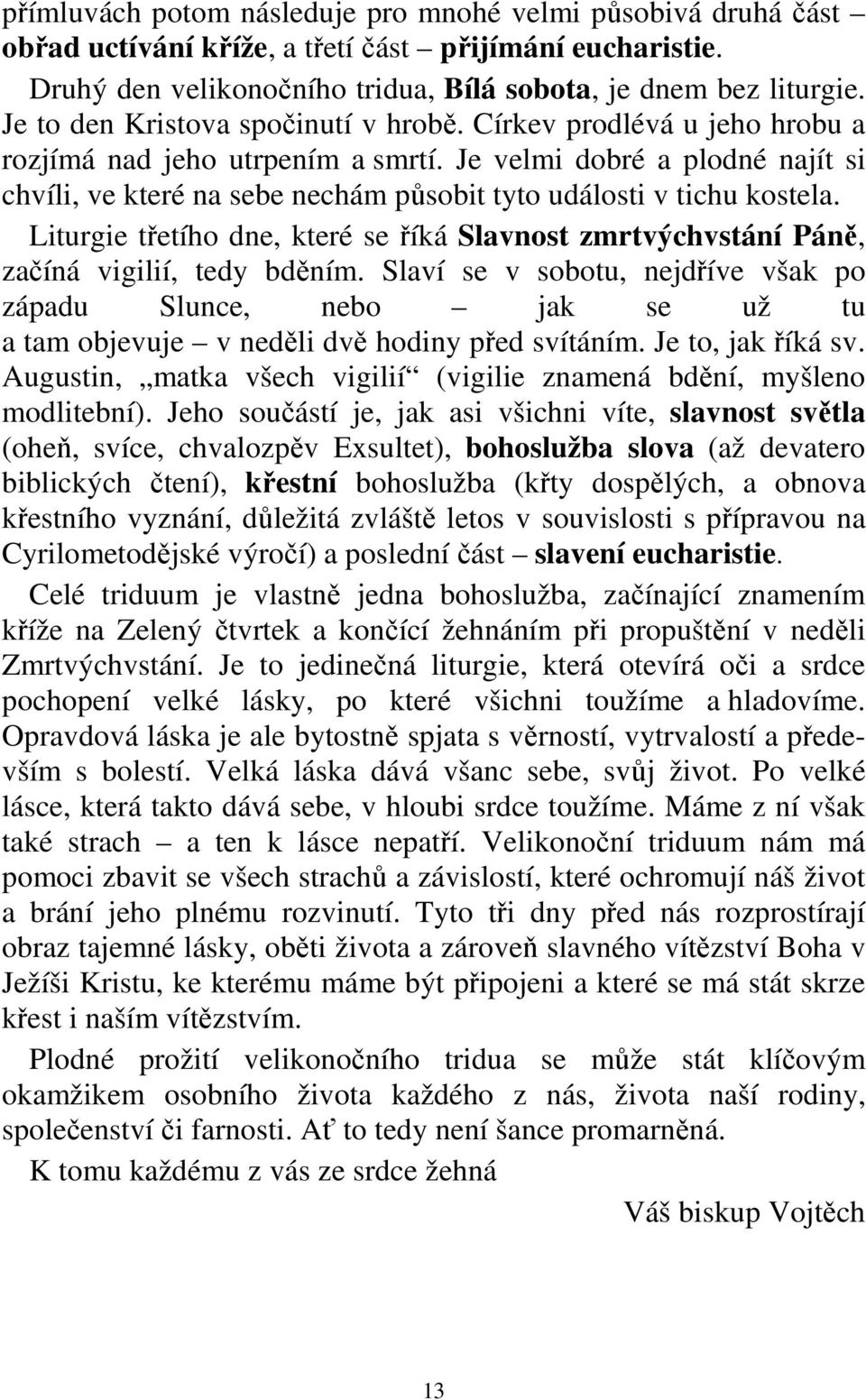 Je velmi dobré a plodné najít si chvíli, ve které na sebe nechám působit tyto události v tichu kostela. Liturgie třetího dne, které se říká Slavnost zmrtvýchvstání Páně, začíná vigilií, tedy bděním.