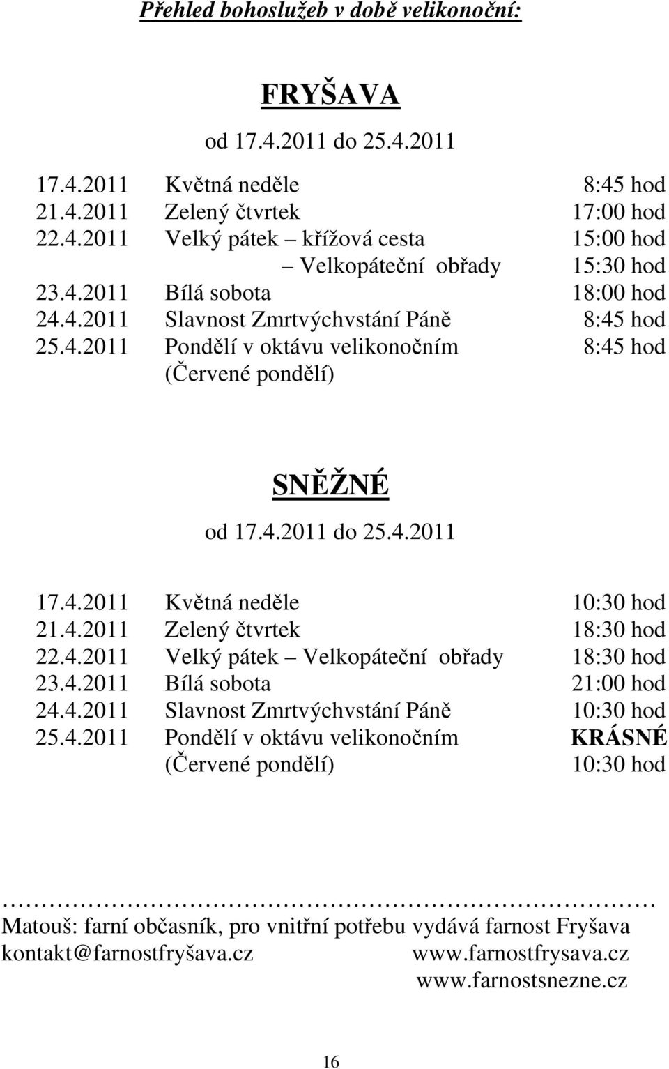 4.2011 Zelený čtvrtek 18:30 hod 22.4.2011 Velký pátek Velkopáteční obřady 18:30 hod 23.4.2011 Bílá sobota 21:00 hod 24.4.2011 Slavnost Zmrtvýchvstání Páně 10:30 hod 25.4.2011 Pondělí v oktávu velikonočním (Červené pondělí) KRÁSNÉ 10:30 hod Matouš: farní občasník, pro vnitřní potřebu vydává farnost Fryšava kontakt@farnostfryšava.