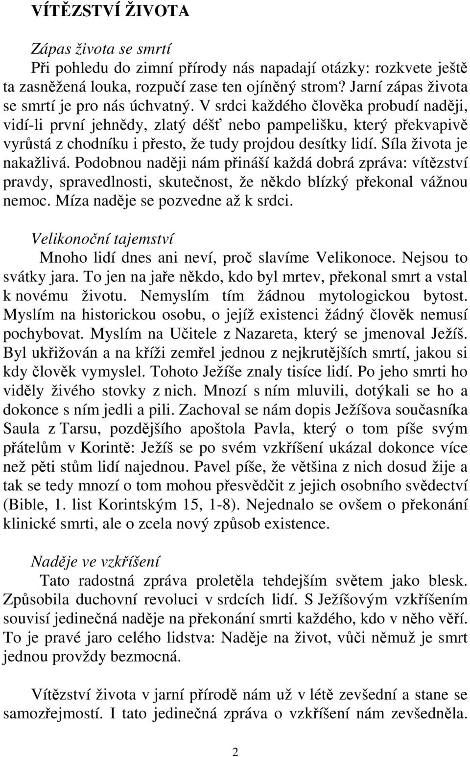 V srdci každého člověka probudí naději, vidí-li první jehnědy, zlatý déšť nebo pampelišku, který překvapivě vyrůstá z chodníku i přesto, že tudy projdou desítky lidí. Síla života je nakažlivá.