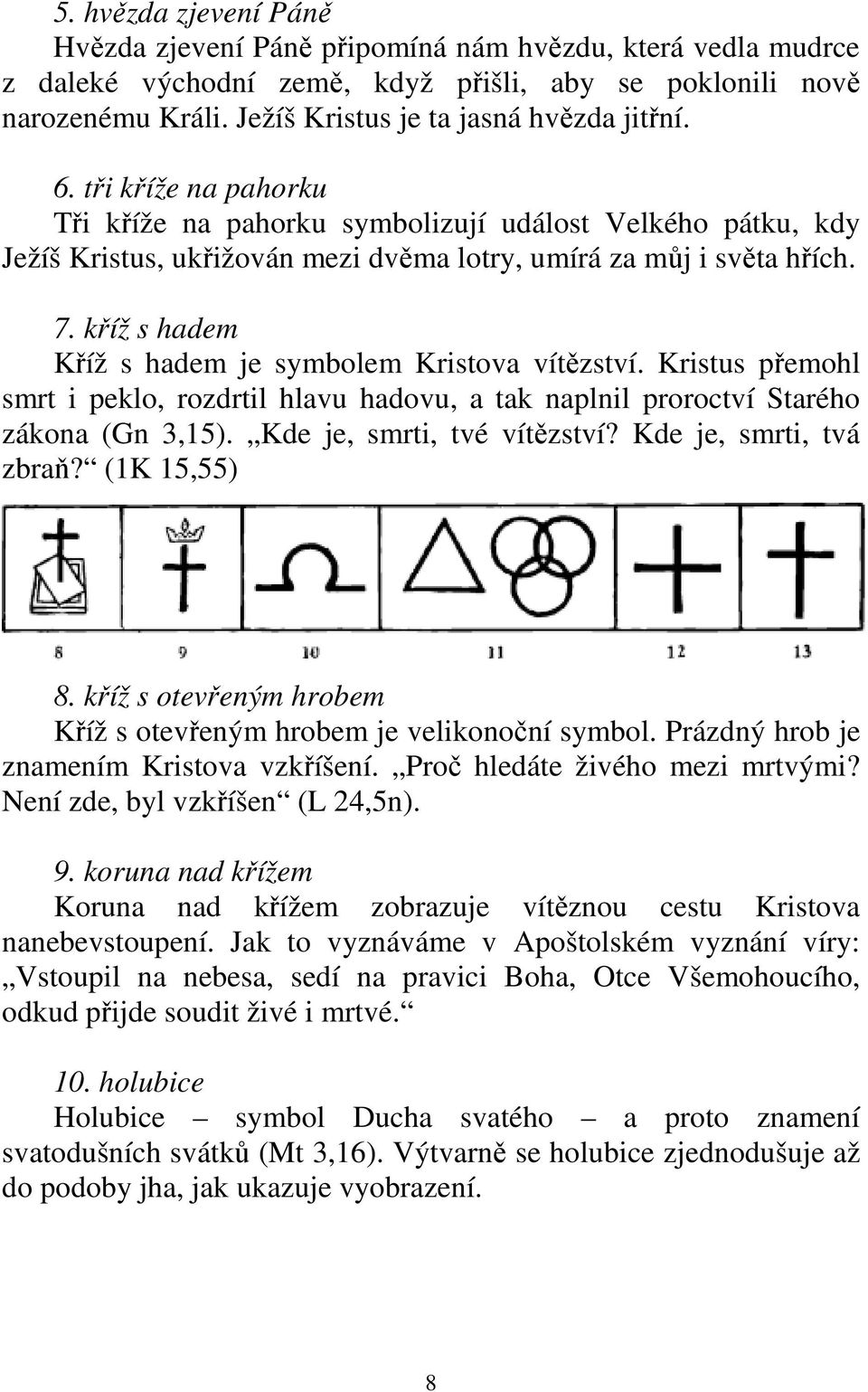 kříž s hadem Kříž s hadem je symbolem Kristova vítězství. Kristus přemohl smrt i peklo, rozdrtil hlavu hadovu, a tak naplnil proroctví Starého zákona (Gn 3,15). Kde je, smrti, tvé vítězství?