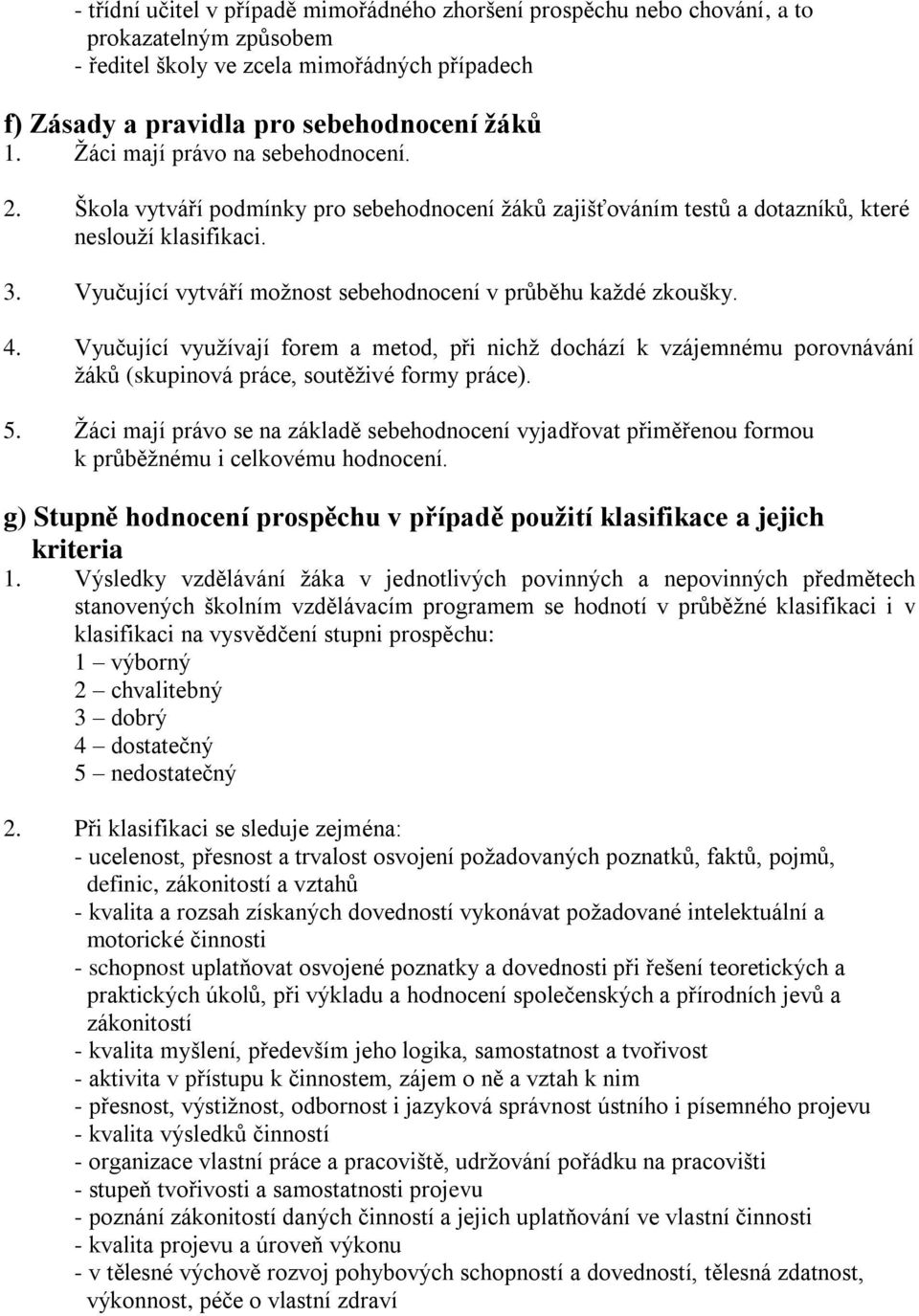 Vyučující vytváří moţnost sebehodnocení v průběhu kaţdé zkoušky. 4. Vyučující vyuţívají forem a metod, při nichţ dochází k vzájemnému porovnávání ţáků (skupinová práce, soutěţivé formy práce). 5.