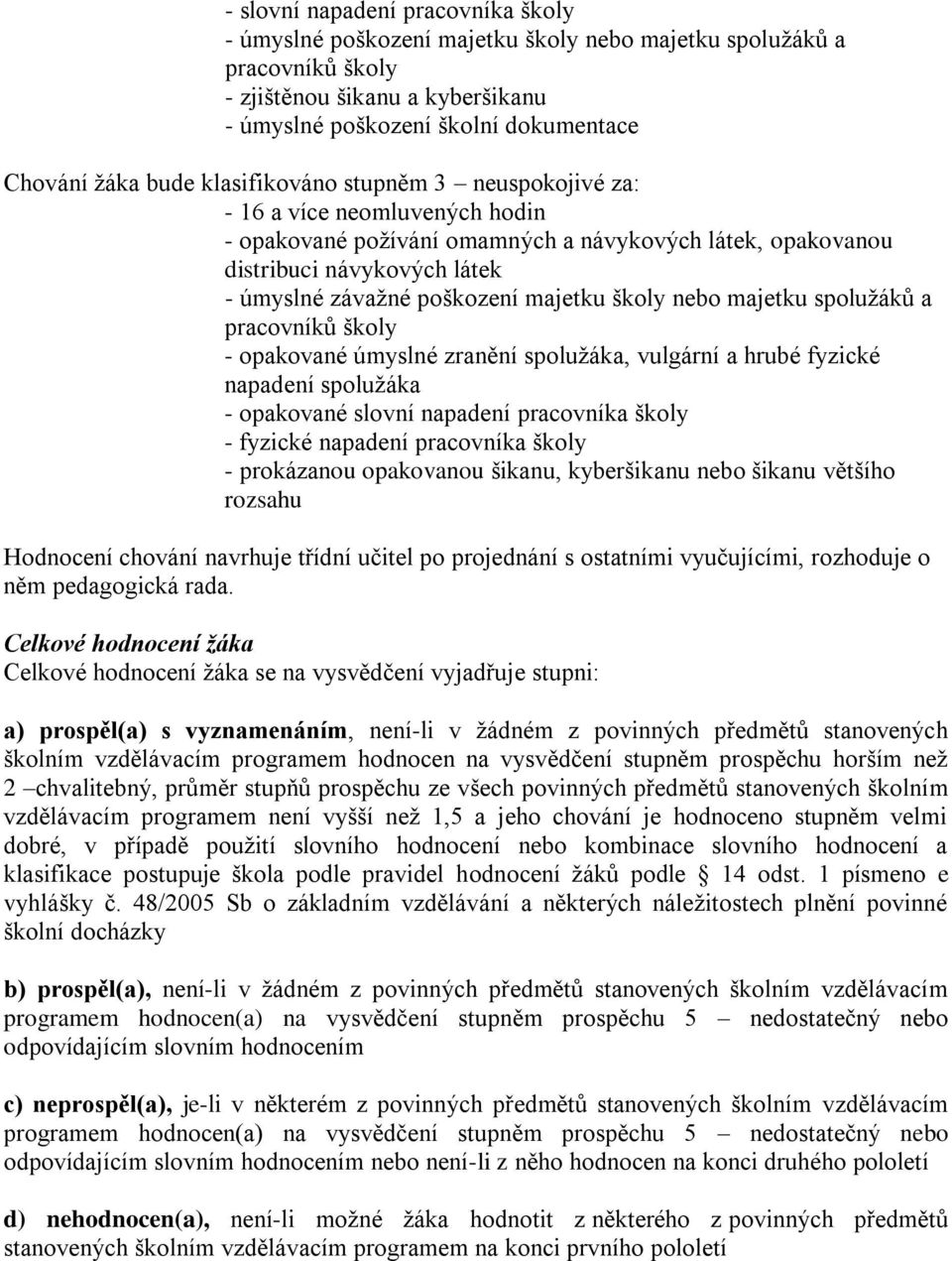 majetku školy nebo majetku spoluţáků a pracovníků školy - opakované úmyslné zranění spoluţáka, vulgární a hrubé fyzické napadení spoluţáka - opakované slovní napadení pracovníka školy - fyzické