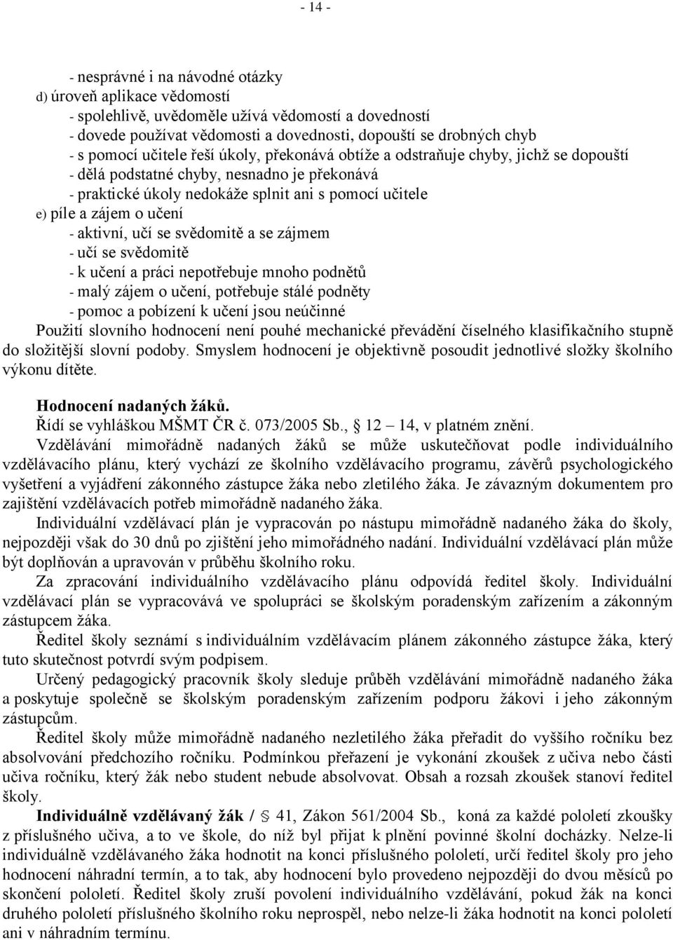 - aktivní, učí se svědomitě a se zájmem - učí se svědomitě - k učení a práci nepotřebuje mnoho podnětů - malý zájem o učení, potřebuje stálé podněty - pomoc a pobízení k učení jsou neúčinné Použití