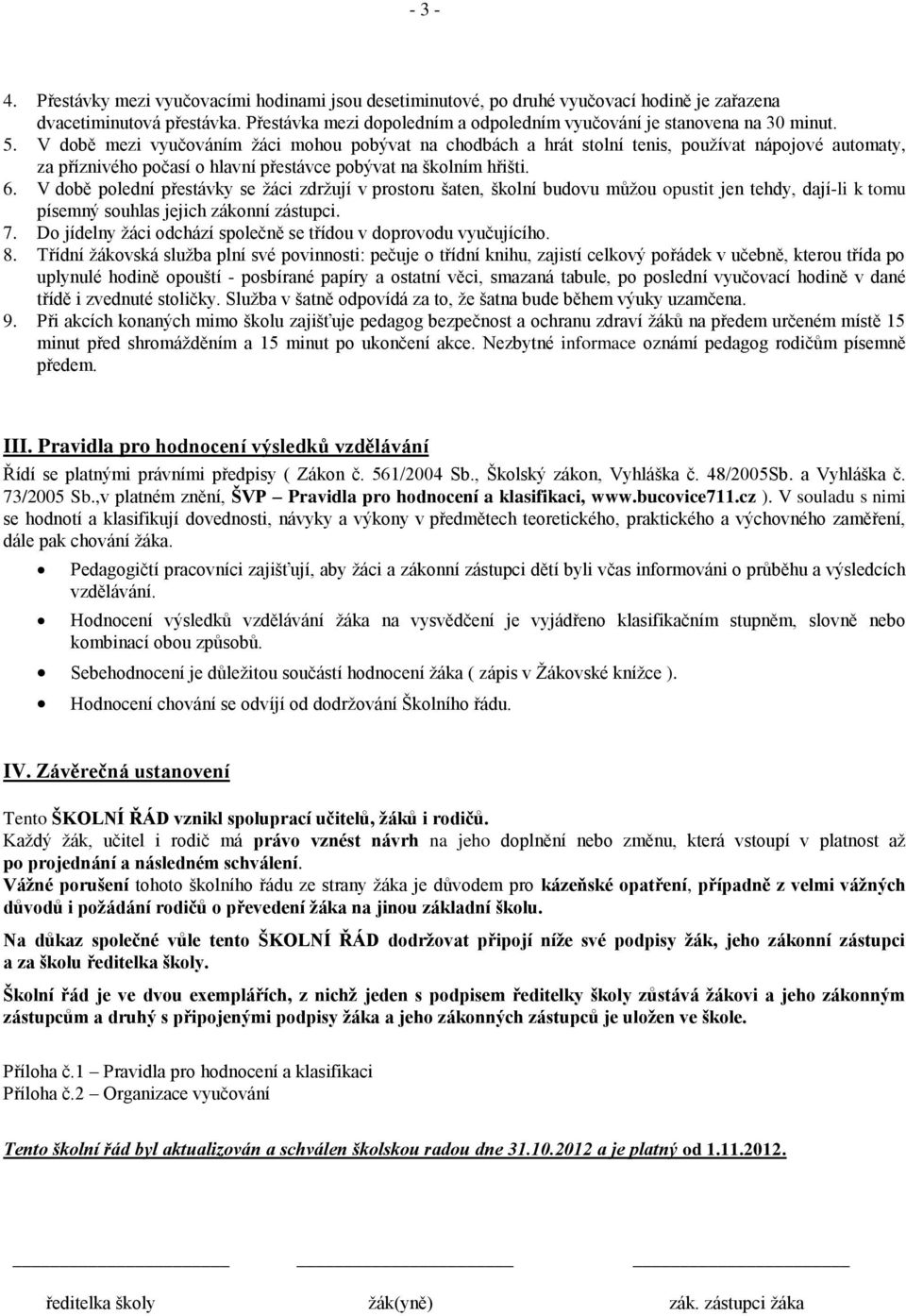 V době mezi vyučováním žáci mohou pobývat na chodbách a hrát stolní tenis, používat nápojové automaty, za příznivého počasí o hlavní přestávce pobývat na školním hřišti. 6.