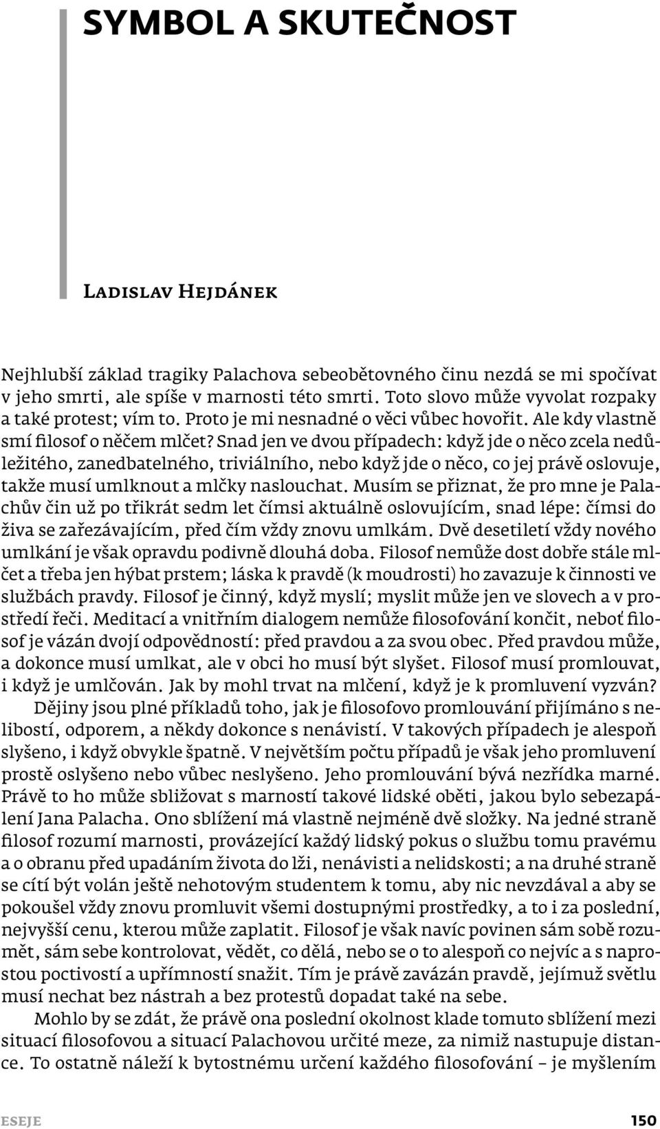 Snad jen ve dvou případech: když jde o něco zcela nedůležitého, zanedbatelného, triviálního, nebo když jde o něco, co jej právě oslovuje, takže musí umlknout a mlčky naslouchat.