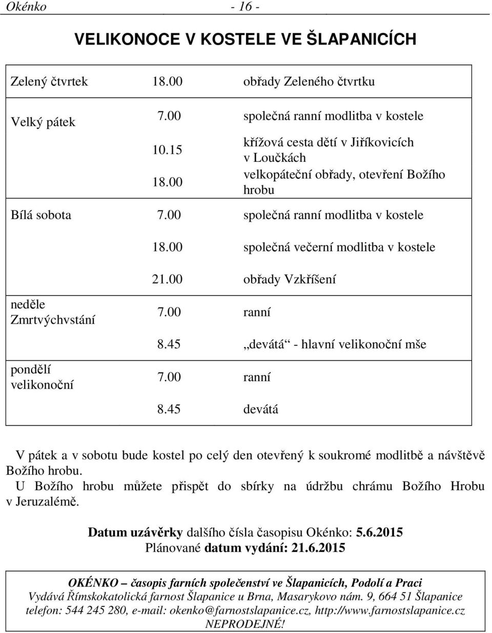 00 obřady Vzkříšení neděle Zmrtvýchvstání 7.00 ranní 8.45 devátá - hlavní velikonoční mše pondělí velikonoční 7.00 ranní 8.45 devátá V pátek a v sobotu bude kostel po celý den otevřený k soukromé modlitbě a návštěvě Božího hrobu.