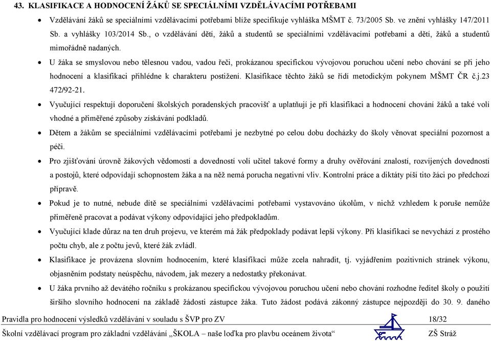 U žáka se smyslovou nebo tělesnou vadou, vadou řeči, prokázanou specifickou vývojovou poruchou učení nebo chování se při jeho hodnocení a klasifikaci přihlédne k charakteru postižení.