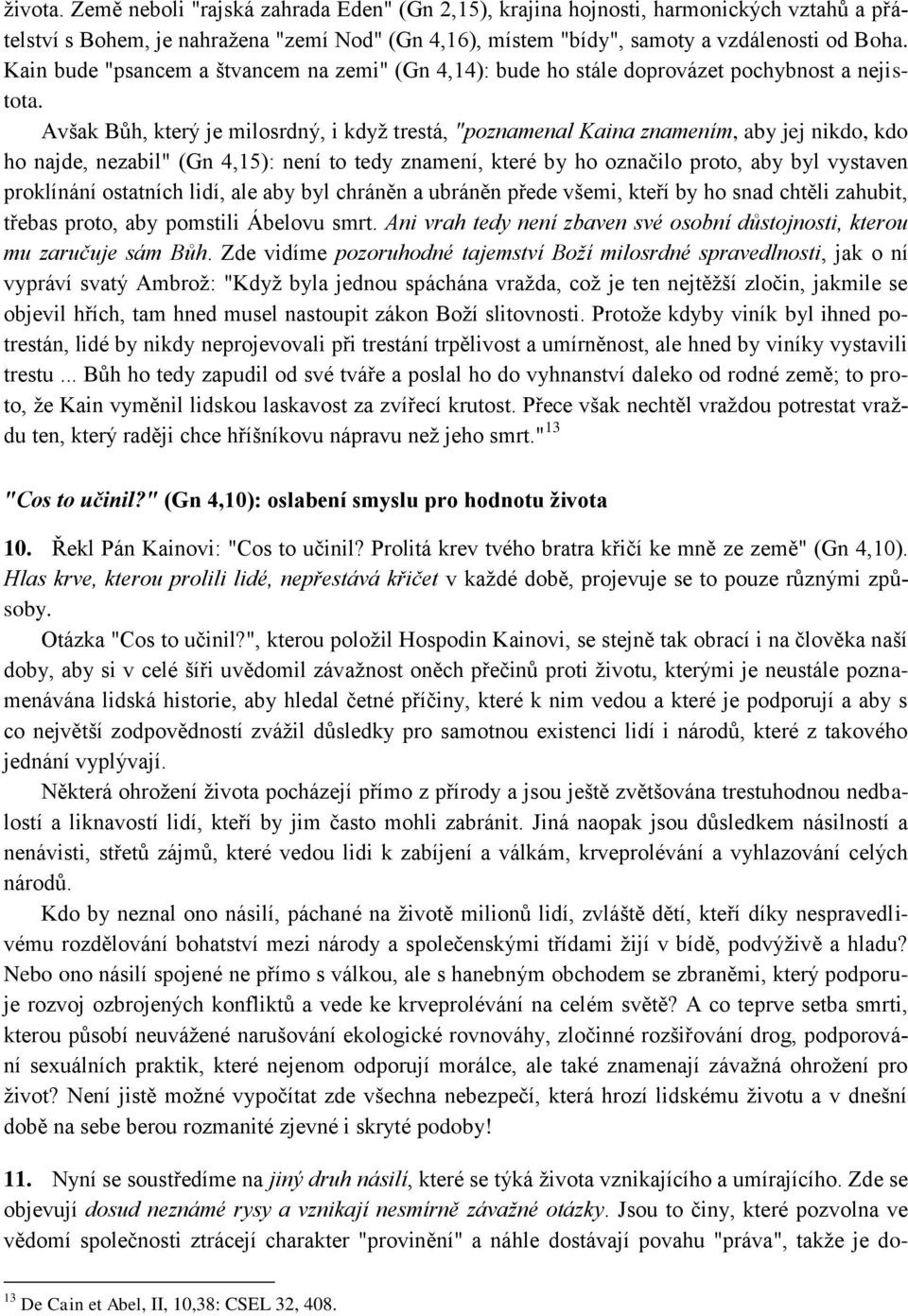 Avšak Bůh, který je milosrdný, i kdyţ trestá, "poznamenal Kaina znamením, aby jej nikdo, kdo ho najde, nezabil" (Gn 4,15): není to tedy znamení, které by ho označilo proto, aby byl vystaven