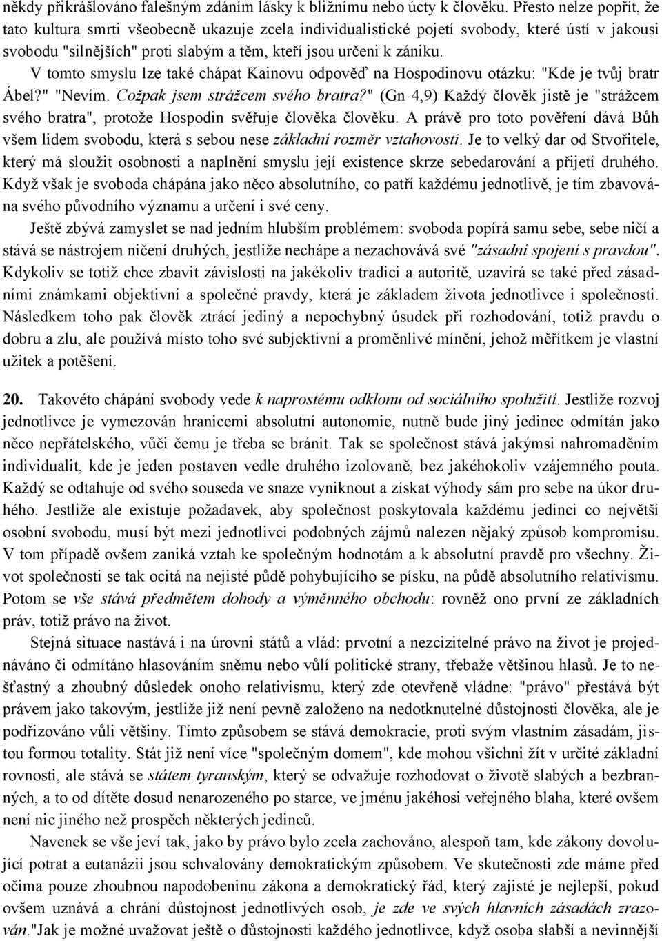 V tomto smyslu lze také chápat Kainovu odpověď na Hospodinovu otázku: "Kde je tvůj bratr Ábel?" "Nevím. Cožpak jsem strážcem svého bratra?