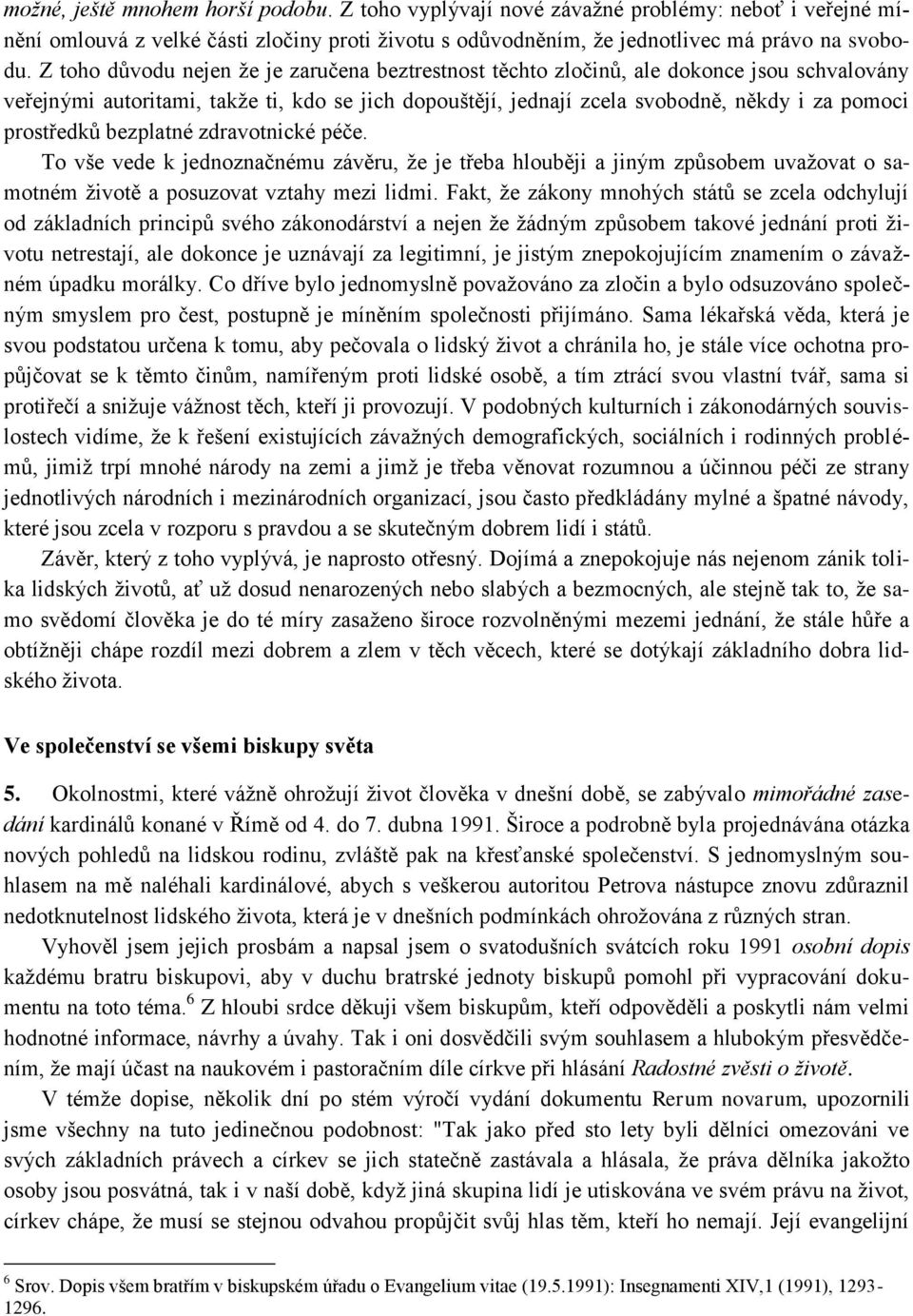 prostředků bezplatné zdravotnické péče. To vše vede k jednoznačnému závěru, ţe je třeba hlouběji a jiným způsobem uvaţovat o samotném ţivotě a posuzovat vztahy mezi lidmi.