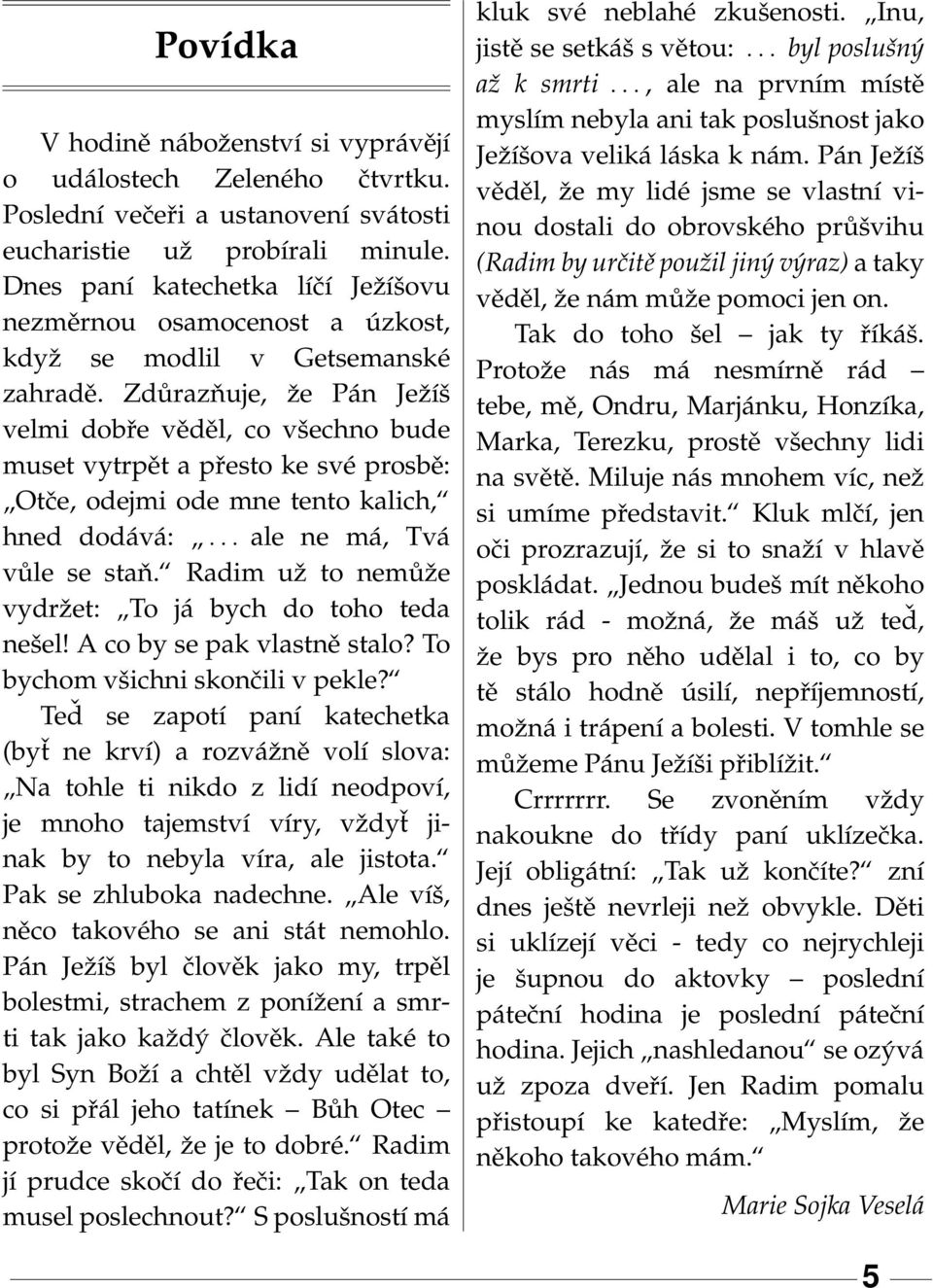 Zdůrazňuje, že Pán Ježíš velmi dobře věděl, co všechno bude muset vytrpět a přesto ke své prosbě: Otče, odejmi ode mne tento kalich, hned dodává:... ale ne má, Tvá vůle se staň.