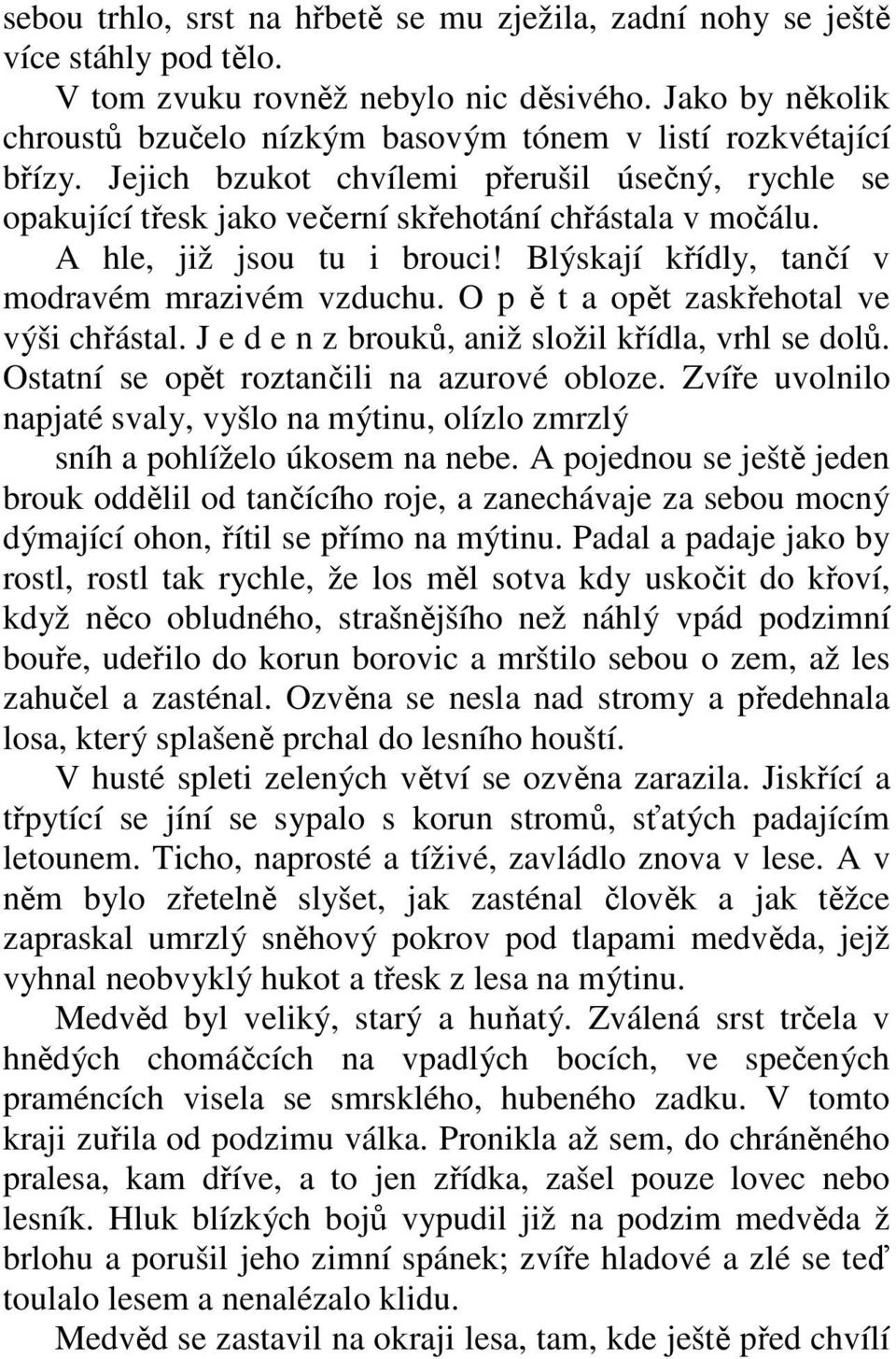 A hle, již jsou tu i brouci! Blýskají křídly, tančí v modravém mrazivém vzduchu. O p ě t a opět zaskřehotal ve výši chřástal. J e d e n z brouků, aniž složil křídla, vrhl se dolů.