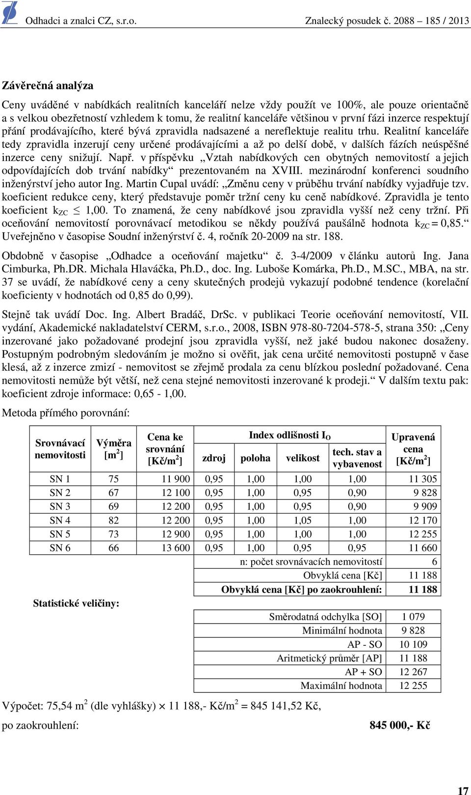 Realitní kanceláře tedy zpravidla inzerují ceny určené prodávajícími a až po delší době, v dalších fázích neúspěšné inzerce ceny snižují. Např.