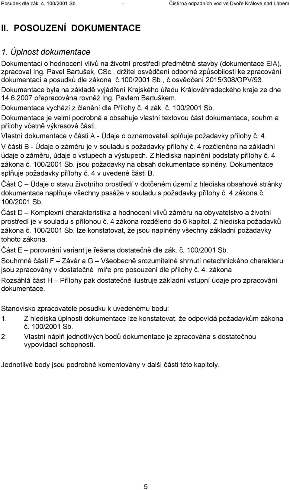 Dokumentace byla na základě vyjádření Krajského úřadu Královéhradeckého kraje ze dne 14.6.2007 přepracována rovněž Ing. Pavlem Bartuškem. Dokumentace vychází z členění dle Přílohy č. 4 zák. č. 100/2001 Sb.