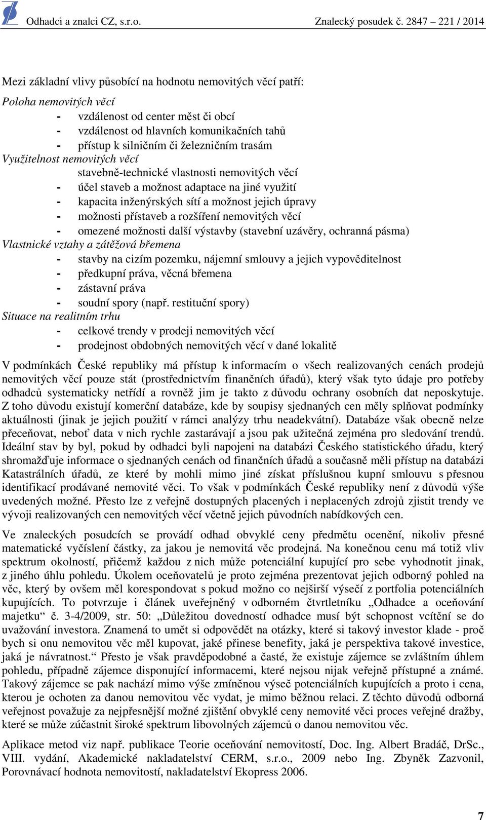 možnosti přístaveb a rozšíření nemovitých věcí - omezené možnosti další výstavby (stavební uzávěry, ochranná pásma) Vlastnické vztahy a zátěžová břemena - stavby na cizím pozemku, nájemní smlouvy a