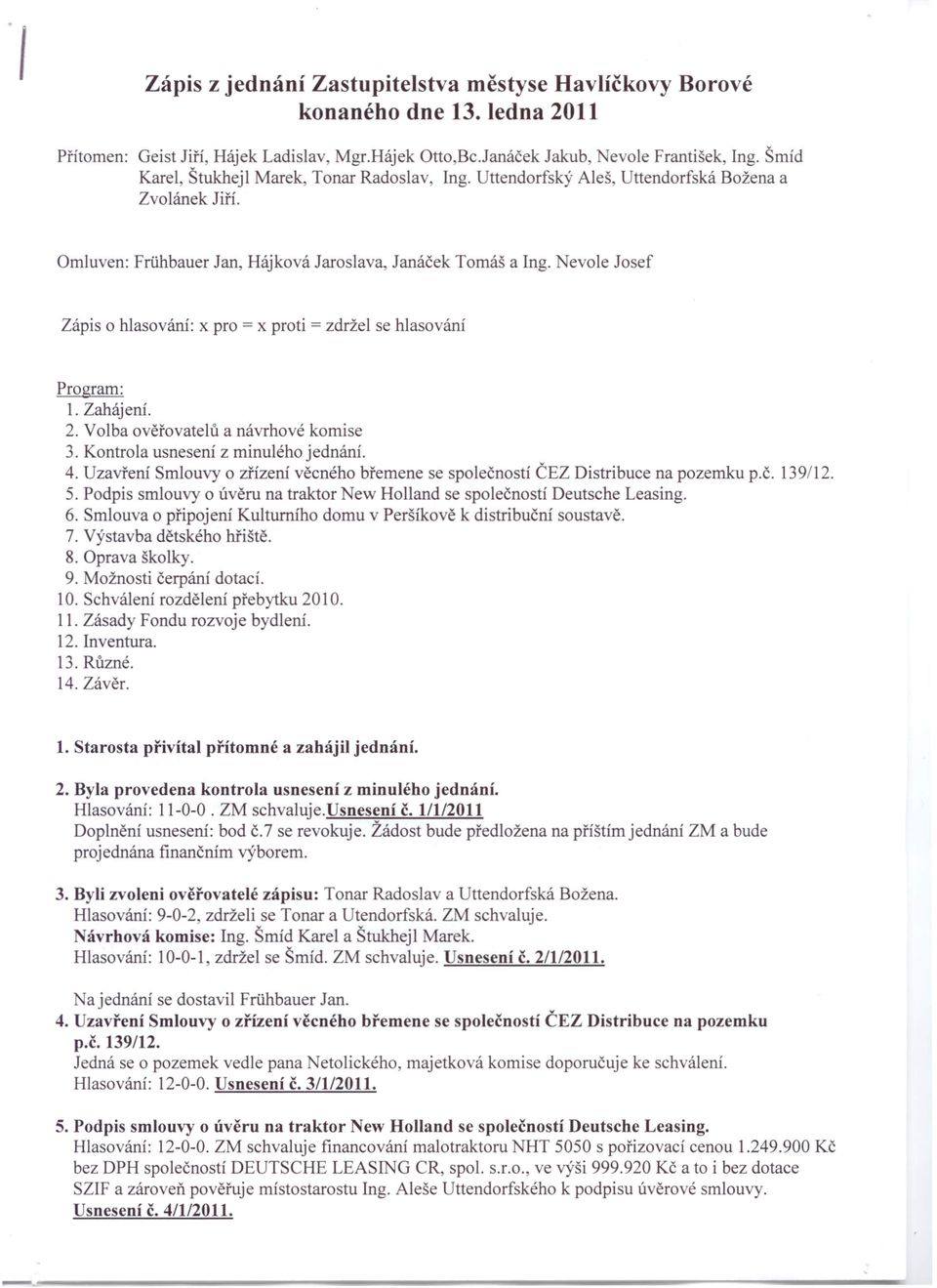 Nevole Josef Zápis o hlasování: x pro = x proti = zdržel se hlasování Program: 1. Zahájení. 2. Volba ověřovatelů a návrhové komise 3. Kontrola usnesení z minulého jednání. 4.