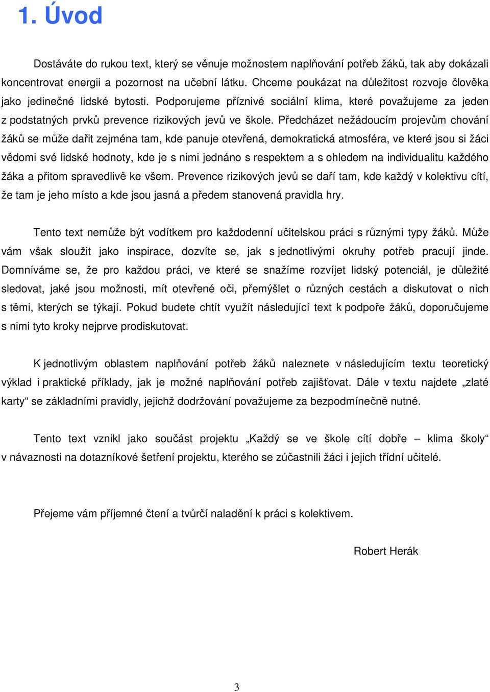 Předcházet nežádoucím projevům chování žáků se může dařit zejména tam, kde panuje otevřená, demokratická atmosféra, ve které jsou si žáci vědomi své lidské hodnoty, kde je s nimi jednáno s respektem