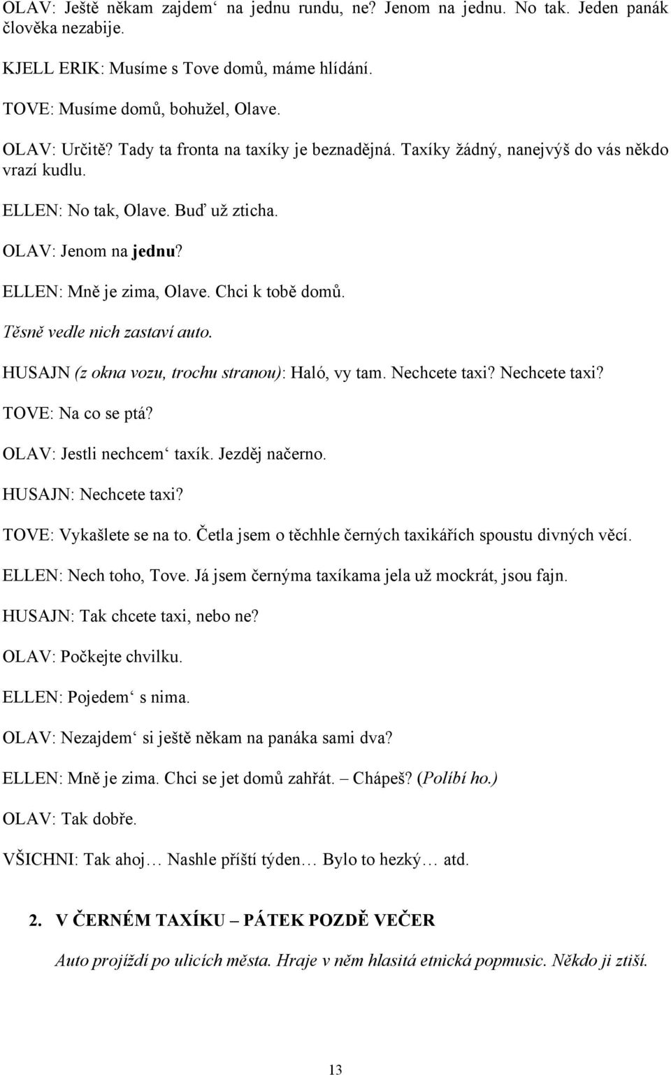 Těsně vedle nich zastaví auto. HUSAJN (z okna vozu, trochu stranou): Haló, vy tam. Nechcete taxi? Nechcete taxi? TOVE: Na co se ptá? OLAV: Jestli nechcem taxík. Jezděj načerno. HUSAJN: Nechcete taxi?