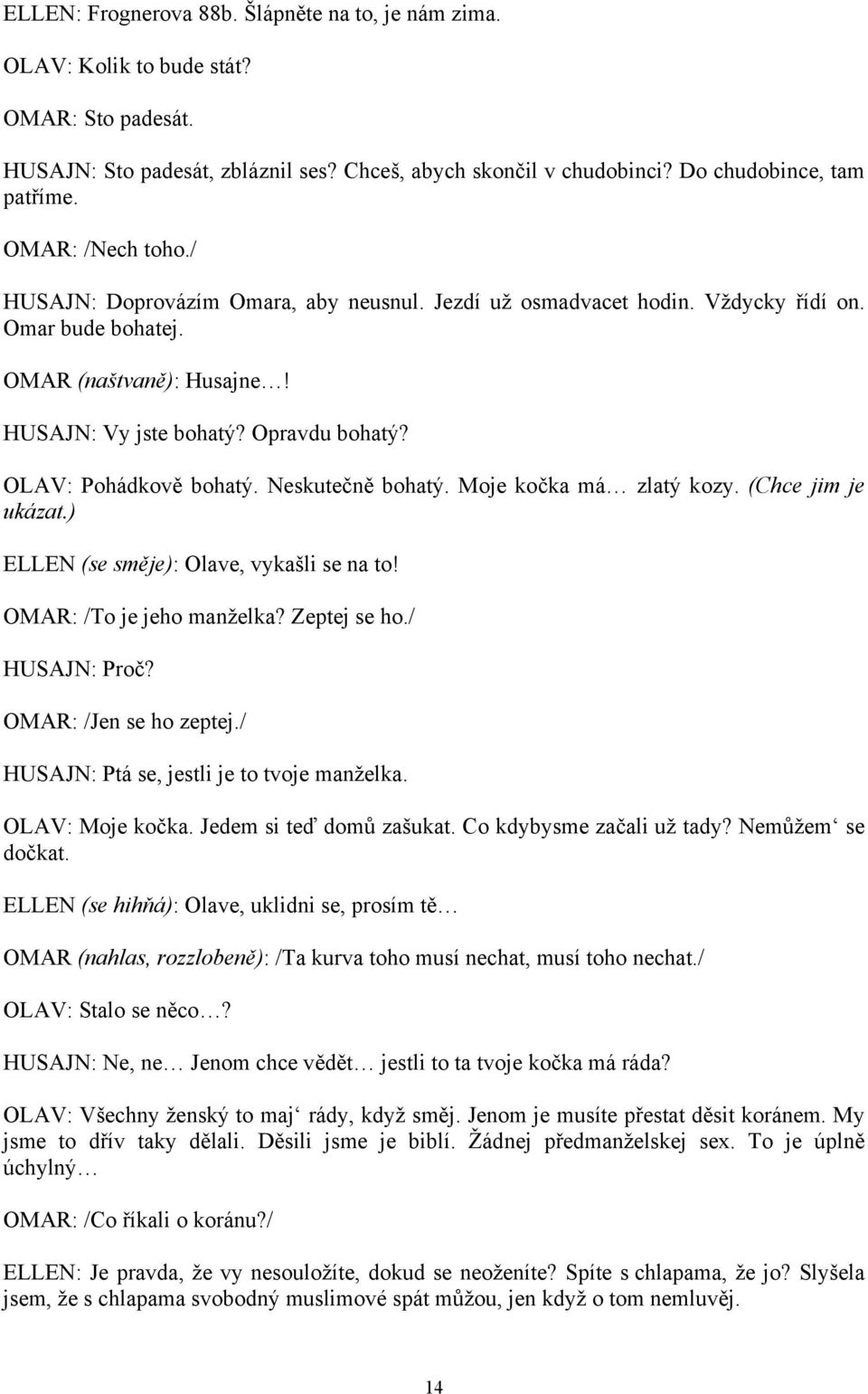 OLAV: Pohádkově bohatý. Neskutečně bohatý. Moje kočka má zlatý kozy. (Chce jim je ukázat.) ELLEN (se směje): Olave, vykašli se na to! OMAR: /To je jeho manželka? Zeptej se ho./ HUSAJN: Proč?