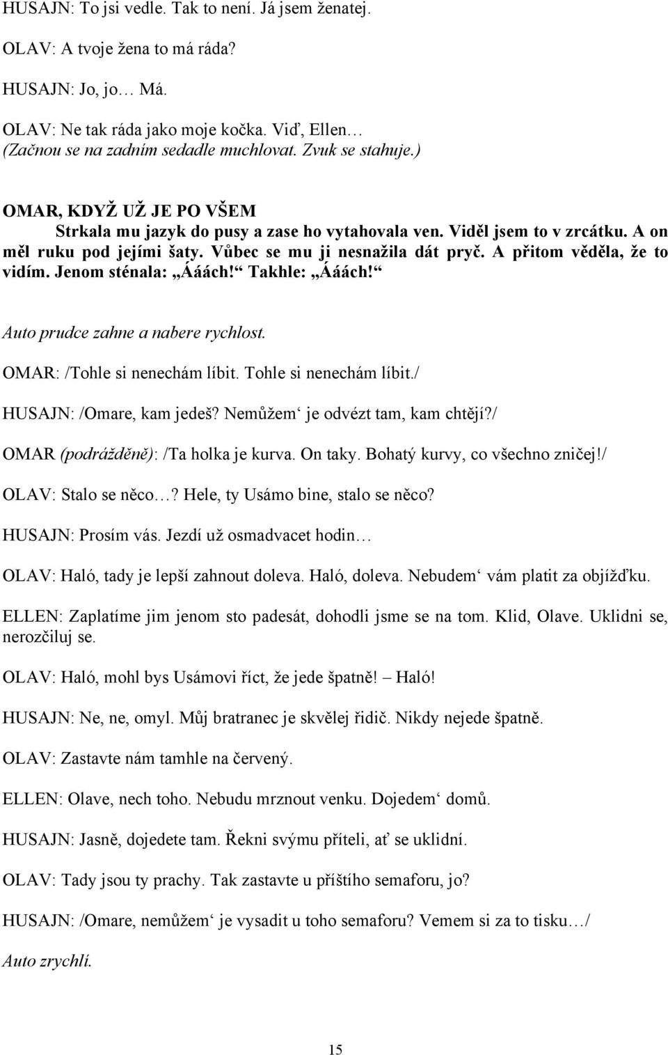 A přitom věděla, že to vidím. Jenom sténala: Ááách! Takhle: Ááách! Auto prudce zahne a nabere rychlost. OMAR: /Tohle si nenechám líbit. Tohle si nenechám líbit./ HUSAJN: /Omare, kam jedeš?