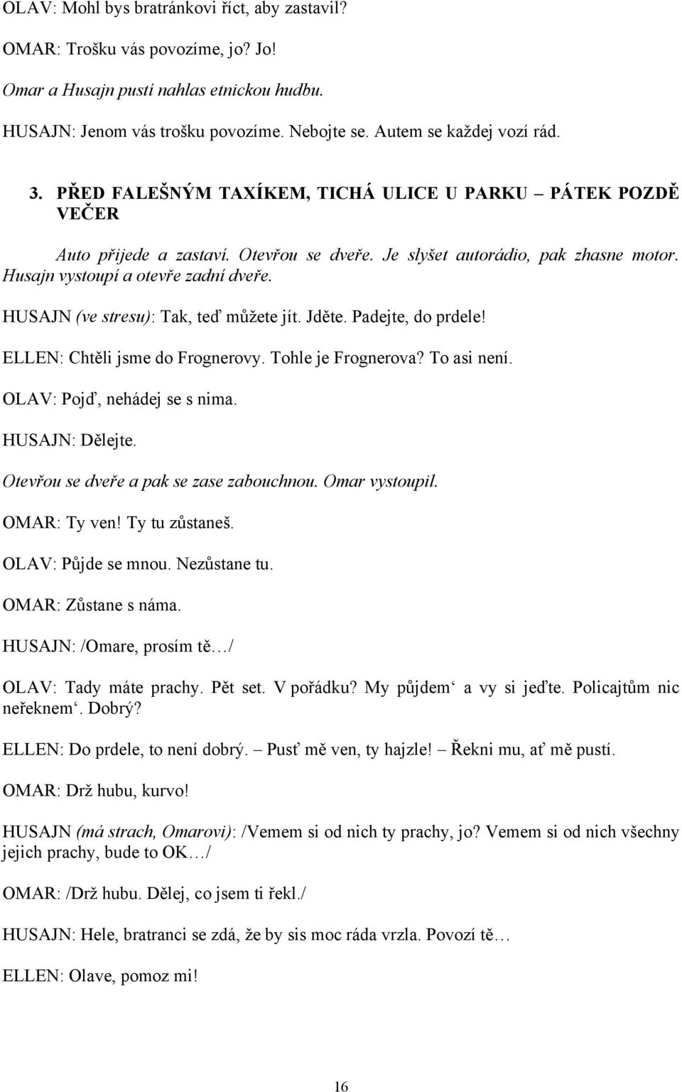 HUSAJN (ve stresu): Tak, teď můžete jít. Jděte. Padejte, do prdele! ELLEN: Chtěli jsme do Frognerovy. Tohle je Frognerova? To asi není. OLAV: Pojď, nehádej se s nima. HUSAJN: Dělejte.