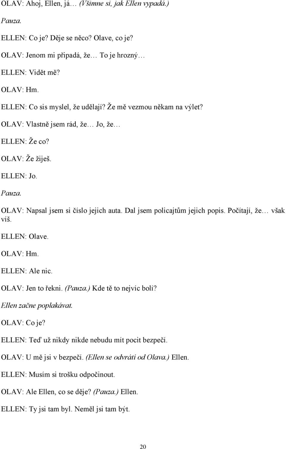 Dal jsem policajtům jejich popis. Počítají, že však víš. ELLEN: Olave. OLAV: Hm. ELLEN: Ale nic. OLAV: Jen to řekni. (Pauza.) Kde tě to nejvíc bolí? Ellen začne poplakávat. OLAV: Co je?