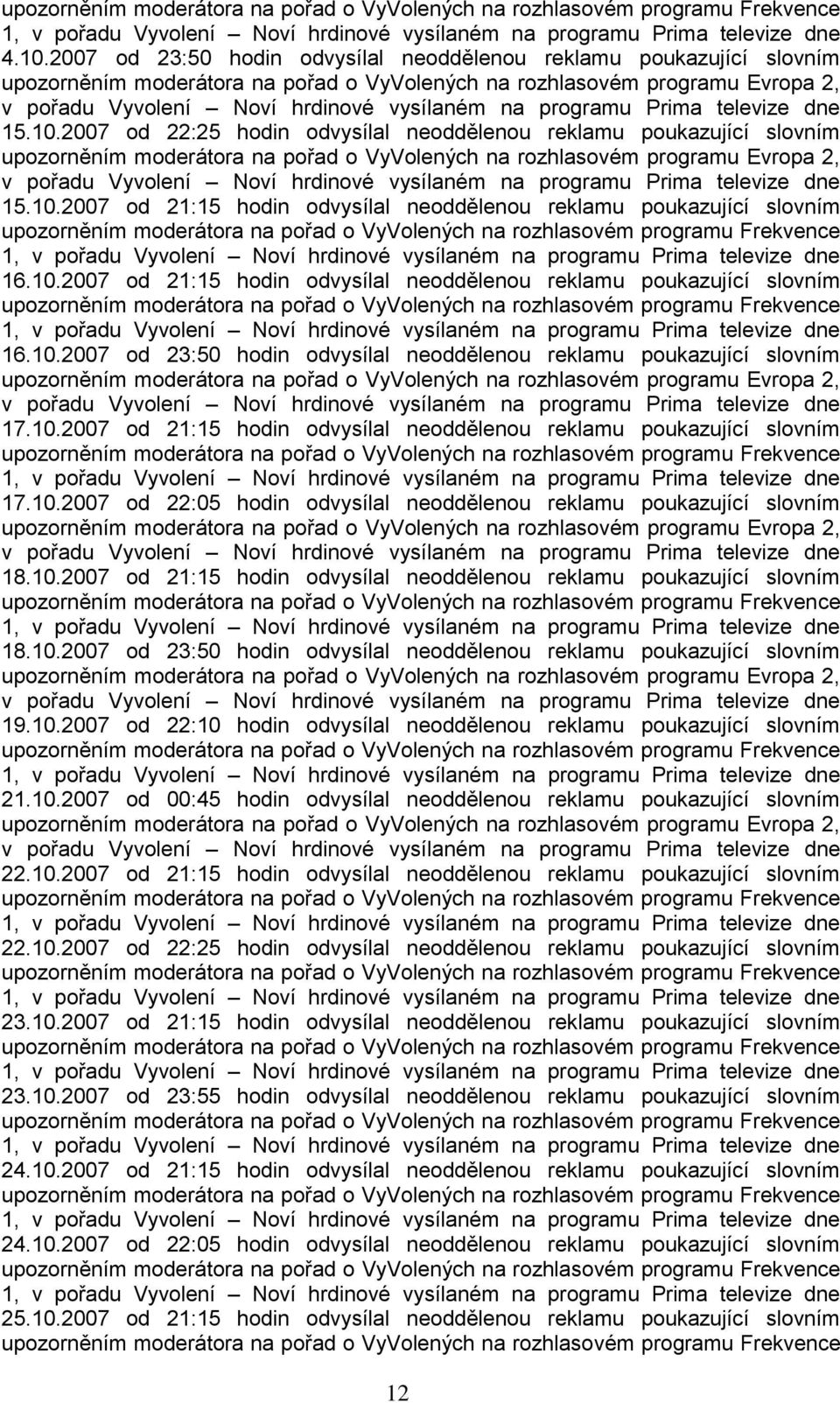 10.2007 od 22:05 hodin odvysílal neoddělenou reklamu poukazující slovním 18.10.2007 od 21:15 hodin odvysílal neoddělenou reklamu poukazující slovním 18.10.2007 od 23:50 hodin odvysílal neoddělenou reklamu poukazující slovním 19.