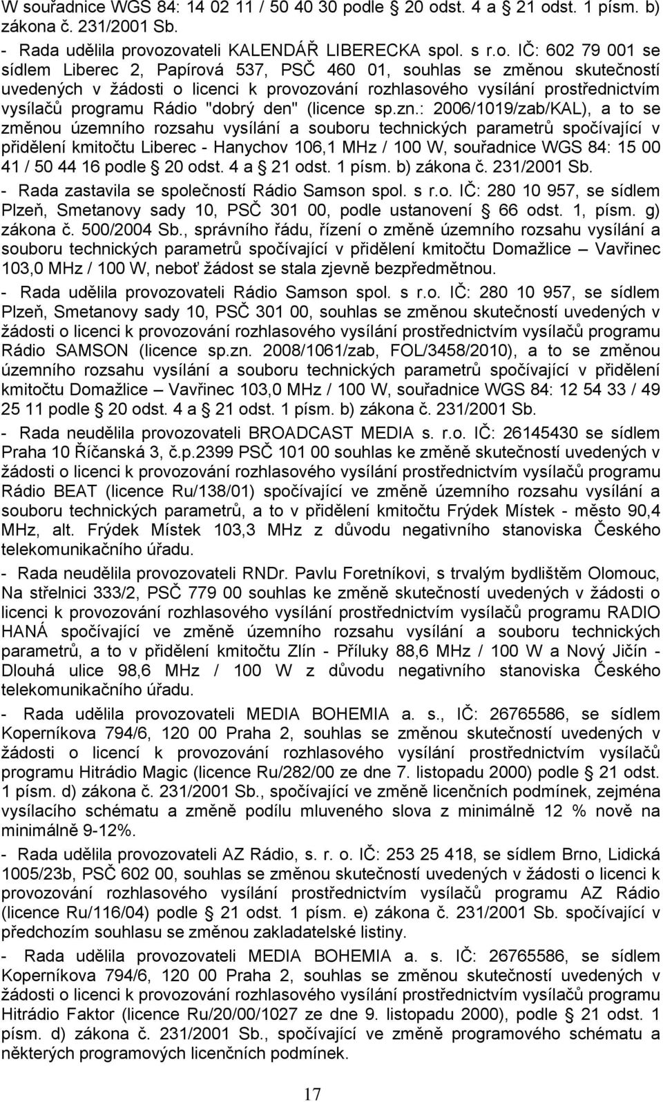 : 2006/1019/zab/KAL), a to se změnou územního rozsahu vysílání a souboru technických parametrů spočívající v přidělení kmitočtu Liberec - Hanychov 106,1 MHz / 100 W, souřadnice WGS 84: 15 00 41 / 50